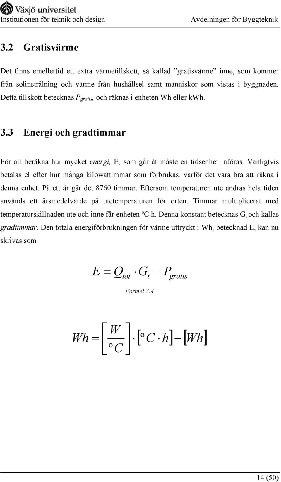 Vanligtvis betalas el efter hur många kilowattimmar som förbrukas, varför det vara bra att räkna i denna enhet. På ett år går det 8760 timmar.