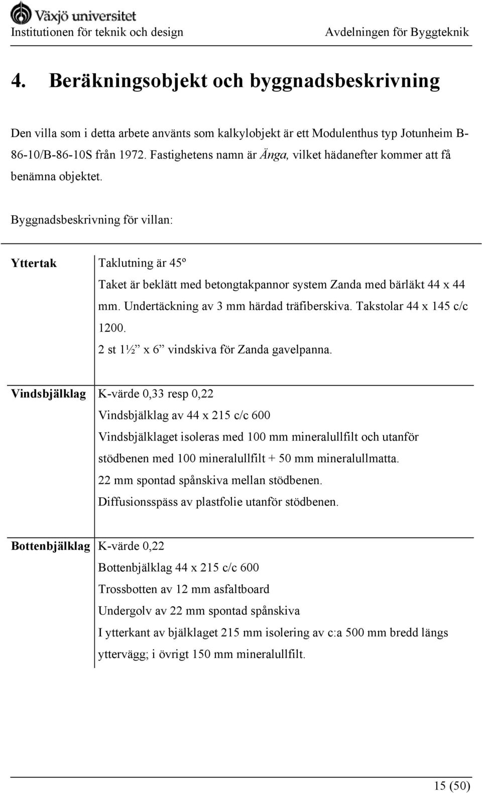 Byggnadsbeskrivning för villan: Yttertak Taklutning är 45º Taket är beklätt med betongtakpannor system Zanda med bärläkt 44 x 44 mm. Undertäckning av 3 mm härdad träfiberskiva.