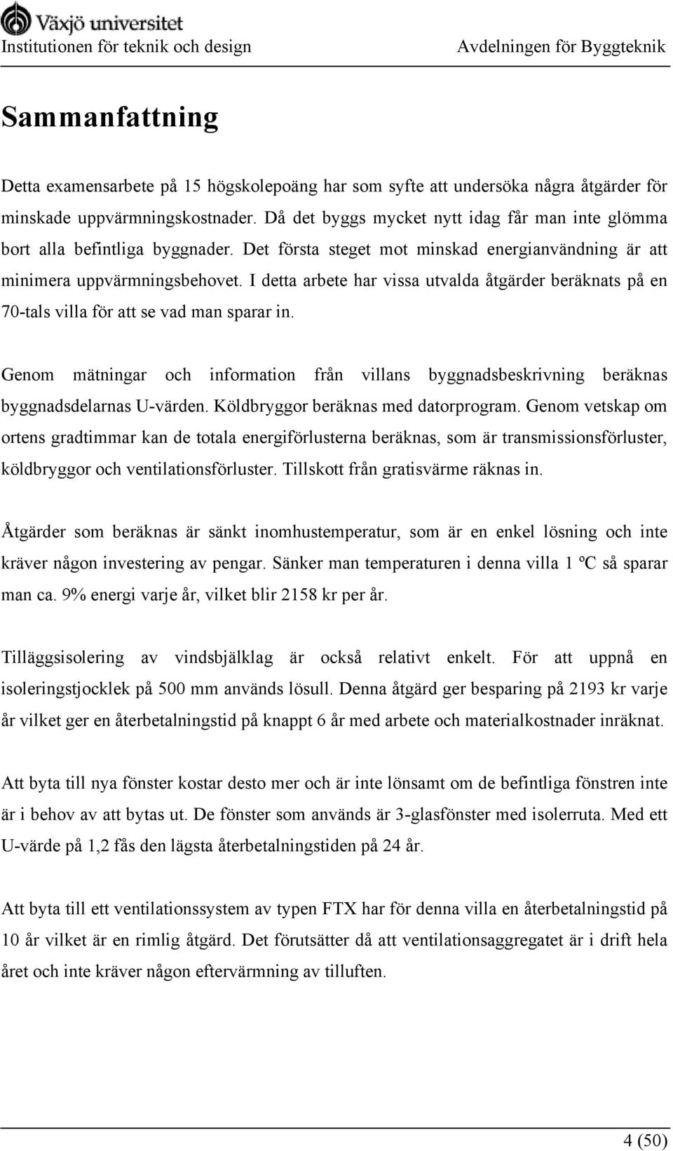 I detta arbete har vissa utvalda åtgärder beräknats på en 70-tals villa för att se vad man sparar in.