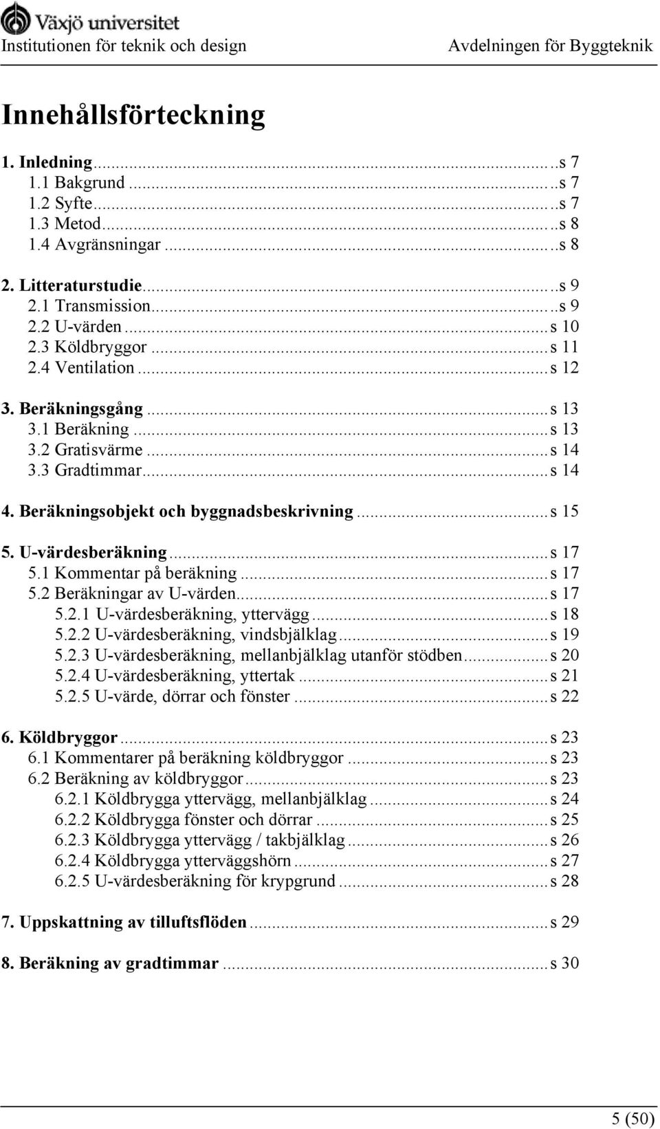 1 Kommentar på beräkning...s 17 5.2 Beräkningar av U-värden...s 17 5.2.1 U-värdesberäkning, yttervägg...s 18 5.2.2 U-värdesberäkning, vindsbjälklag...s 19 5.2.3 U-värdesberäkning, mellanbjälklag utanför stödben.