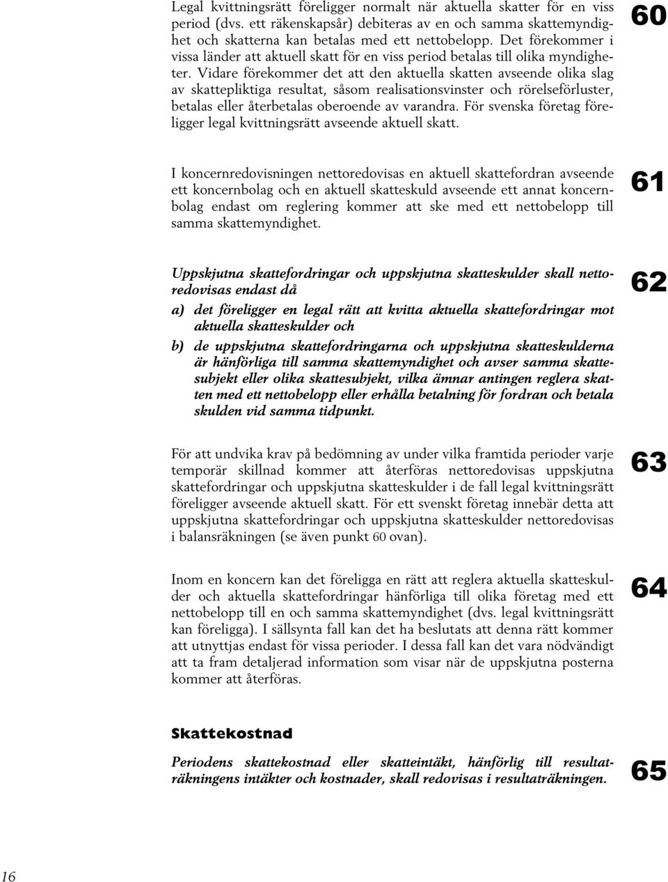 Vidare förekommer det att den aktuella skatten avseende olika slag av skattepliktiga resultat, såsom realisationsvinster och rörelseförluster, betalas eller återbetalas oberoende av varandra.