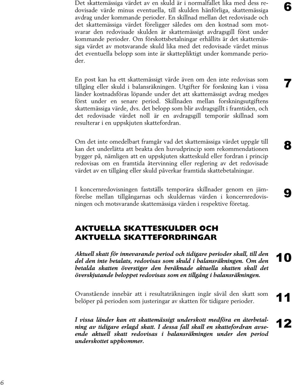 Om förskottsbetalningar erhållits är det skattemässiga värdet av motsvarande skuld lika med det redovisade värdet minus det eventuella belopp som inte är skattepliktigt under kommande perioder.