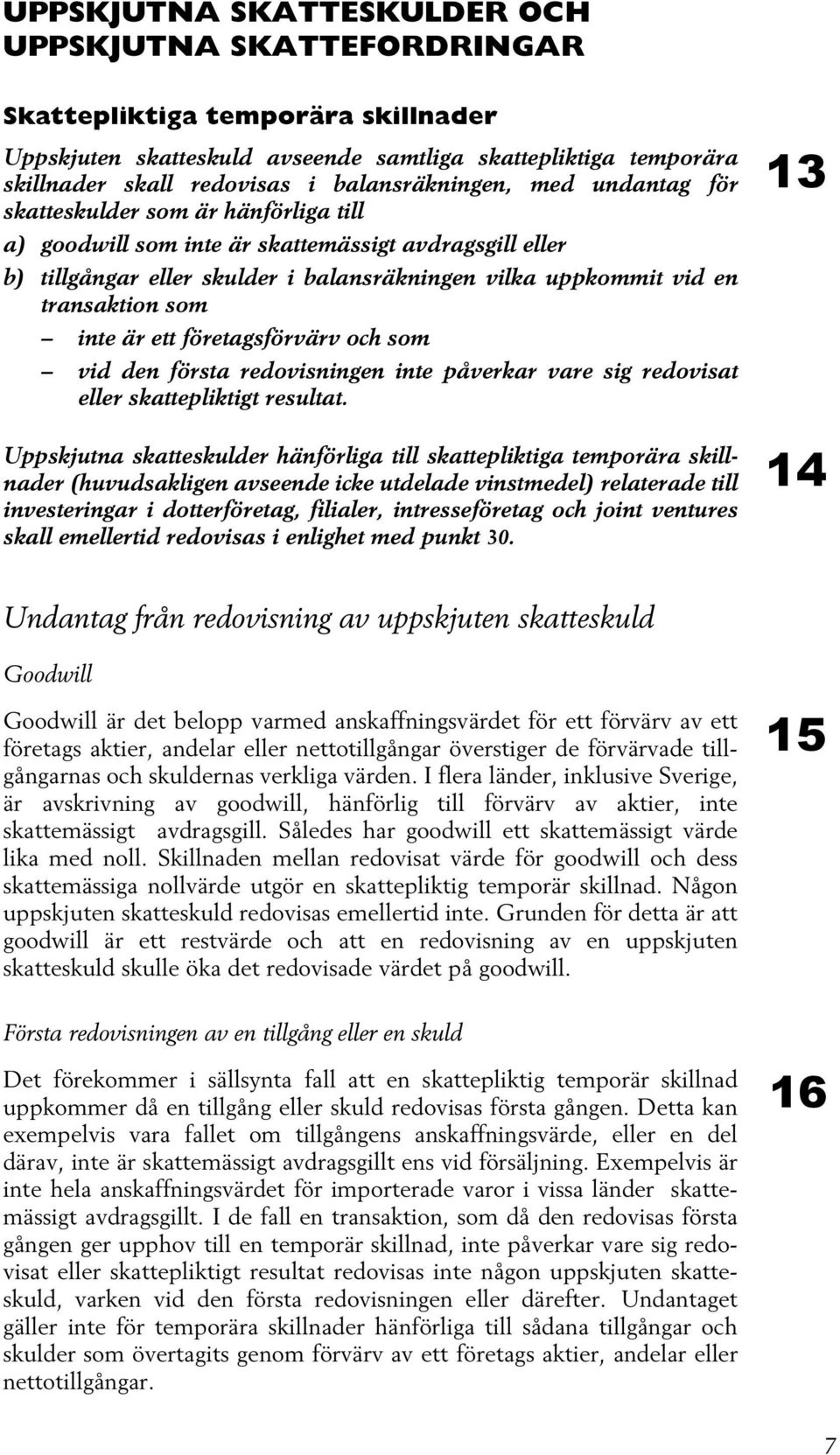 transaktion som inte är ett företagsförvärv och som vid den första redovisningen inte påverkar vare sig redovisat eller skattepliktigt resultat.