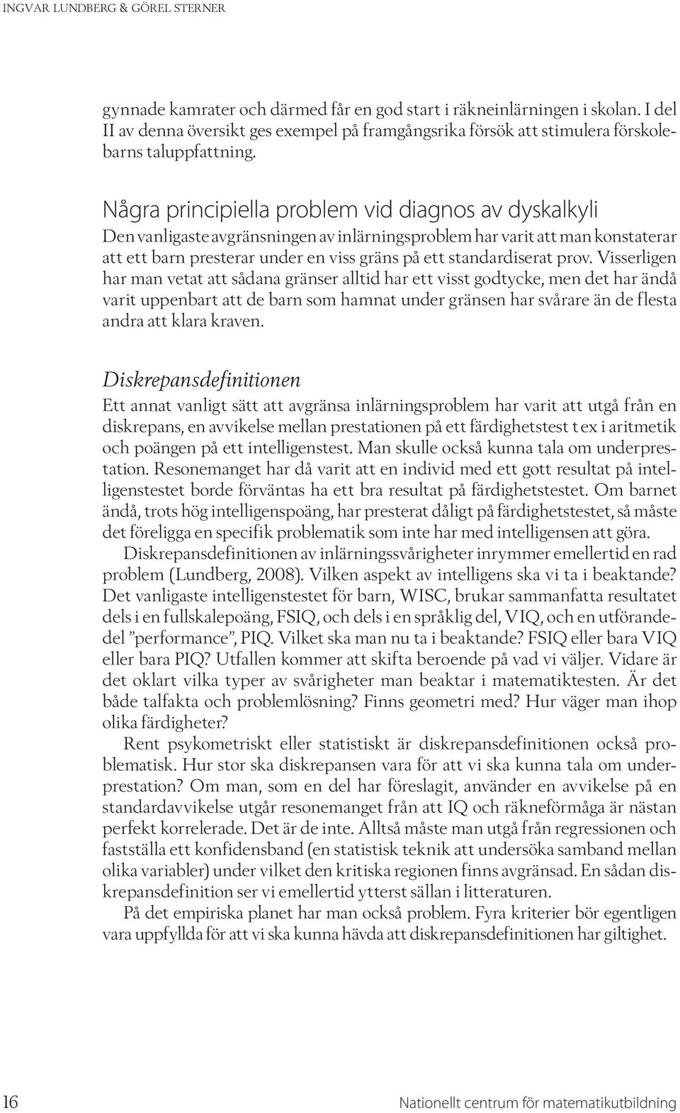 Några principiella problem vid diagnos av dyskalkyli Den vanligaste avgränsningen av inlärningsproblem har varit att man konstaterar att ett barn presterar under en viss gräns på ett standardiserat