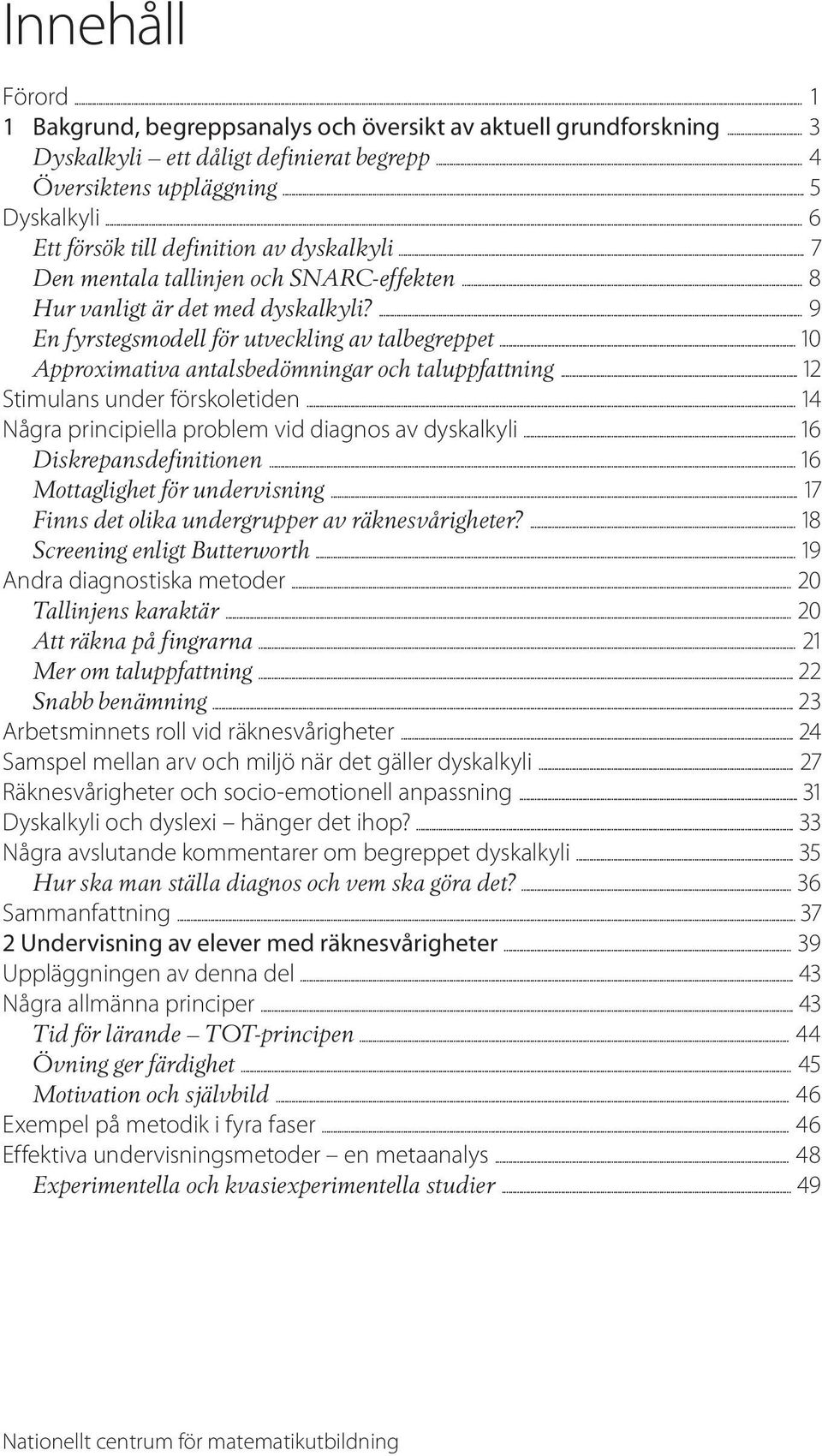 .. 10 Approximativa antalsbedömningar och taluppfattning... 12 Stimulans under förskoletiden... 14 Några principiella problem vid diagnos av dyskalkyli... 16 Diskrepansdefinitionen.