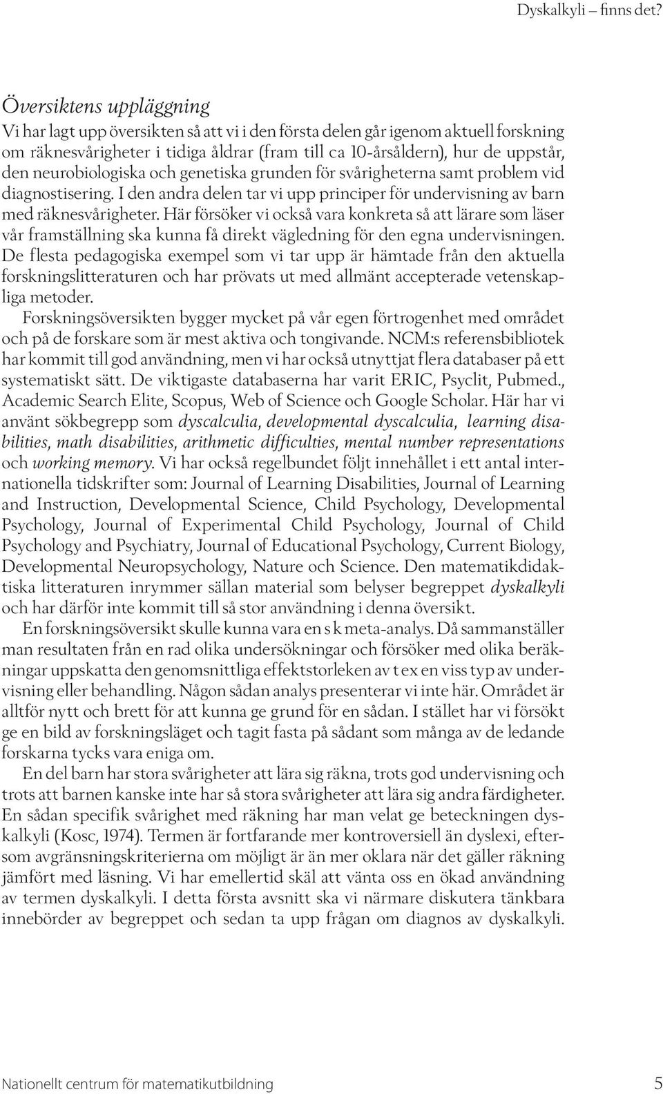 neurobiologiska och genetiska grunden för svårigheterna samt problem vid diagnostisering. I den andra delen tar vi upp principer för undervisning av barn med räknesvårigheter.