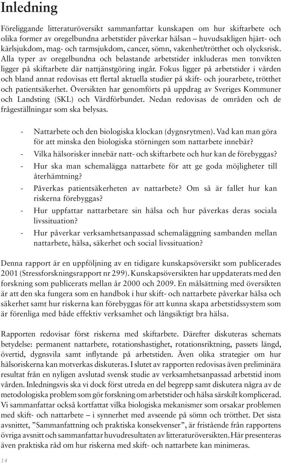 Fokus ligger på arbetstider i vården och bland annat redovisas ett flertal aktuella studier på skift- och jourarbete, trötthet och patientsäkerhet.