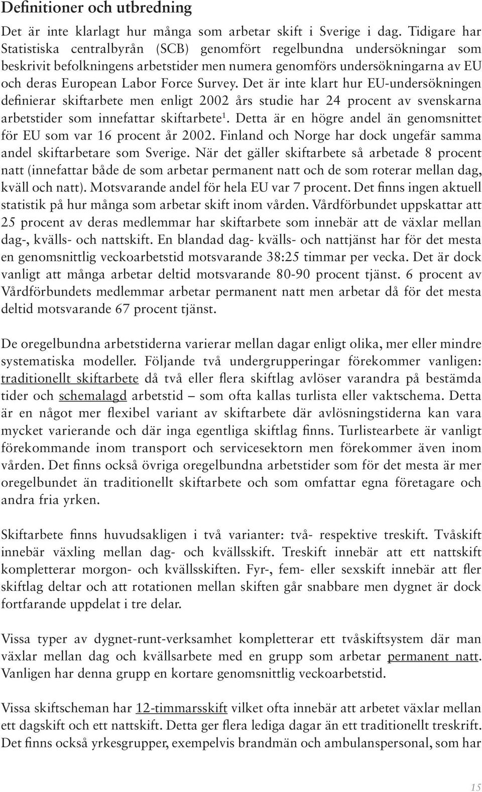 Survey. Det är inte klart hur EU-undersökningen definierar skiftarbete men enligt 2002 års studie har 24 procent av svenskarna arbetstider som innefattar skiftarbete 1.