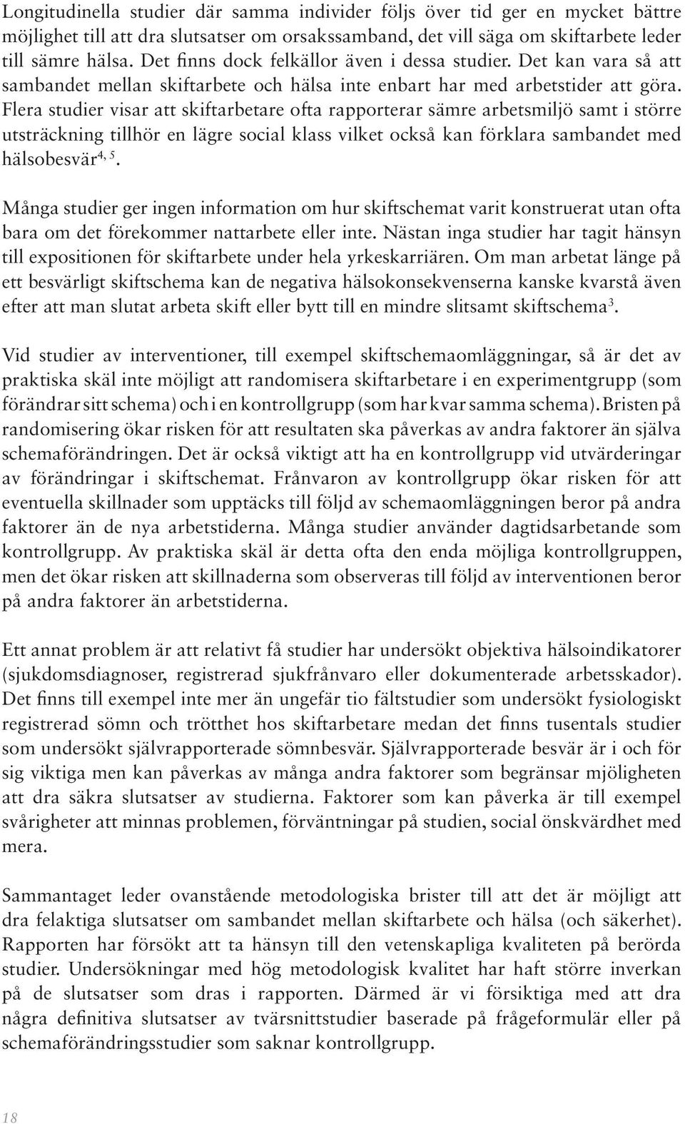 Flera studier visar att skiftarbetare ofta rapporterar sämre arbetsmiljö samt i större utsträckning tillhör en lägre social klass vilket också kan förklara sambandet med hälsobesvär 4, 5.