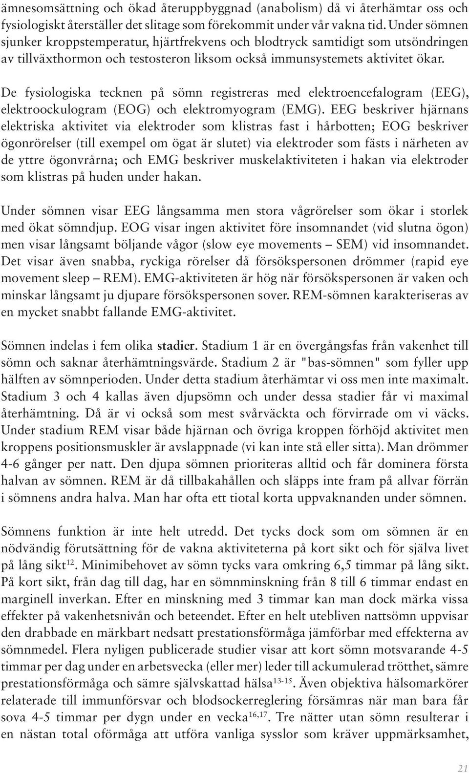 De fysiologiska tecknen på sömn registreras med elektroencefalogram (EEG), elektroockulogram (EOG) och elektromyogram (EMG).