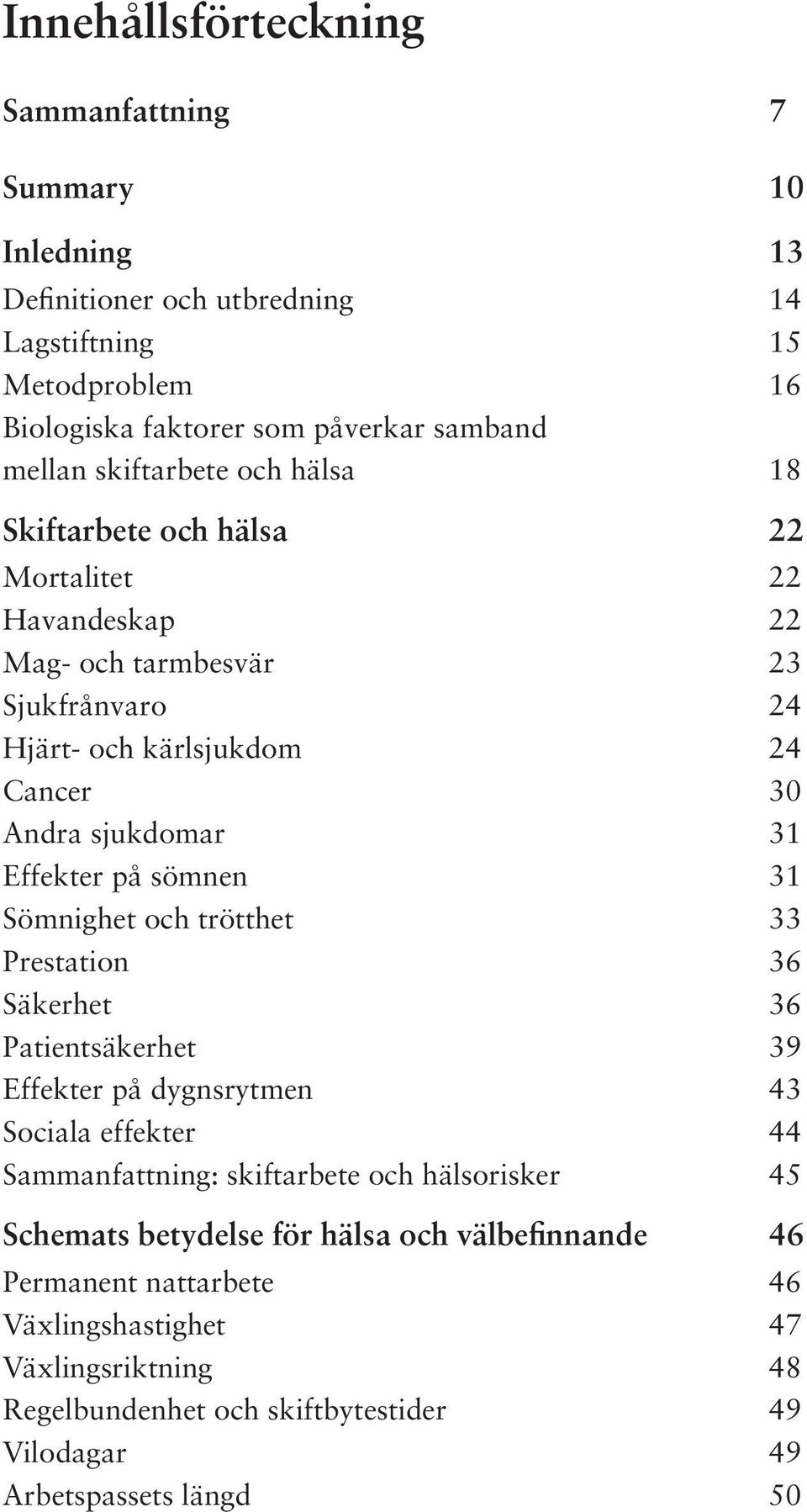 Effekter på sömnen 31 Sömnighet och trötthet 33 Prestation 36 Säkerhet 36 Patientsäkerhet 39 Effekter på dygnsrytmen 43 Sociala effekter 44 Sammanfattning: skiftarbete och