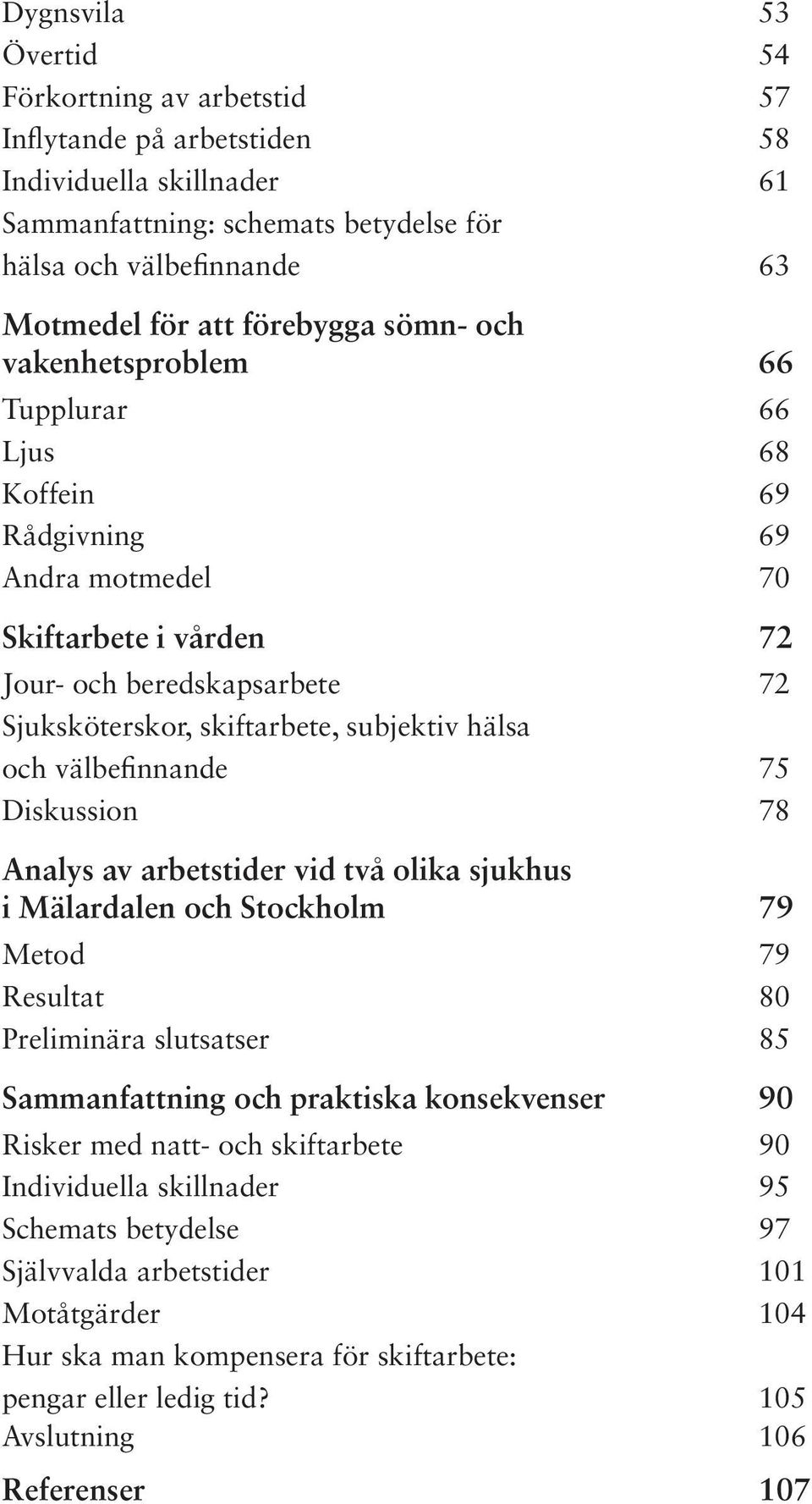 hälsa och välbefinnande 75 Diskussion 78 Analys av arbetstider vid två olika sjukhus i Mälardalen och Stockholm 79 Metod 79 Resultat 80 Preliminära slutsatser 85 Sammanfattning och praktiska