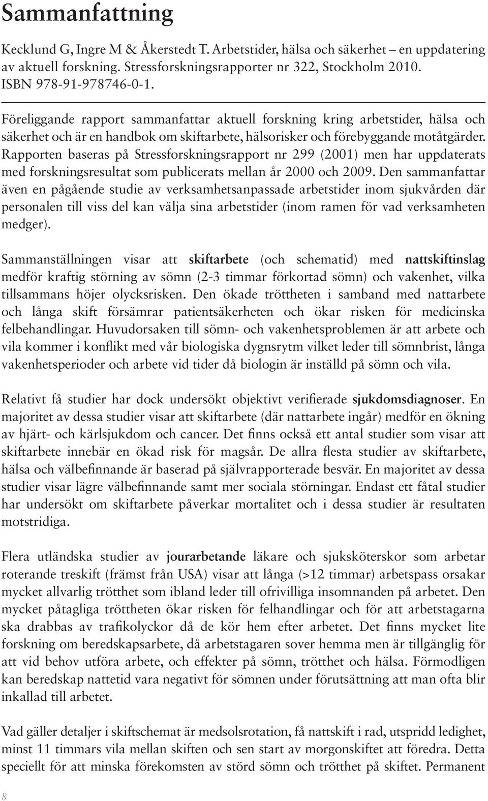 Rapporten baseras på Stressforskningsrapport nr 299 (2001) men har uppdaterats med forskningsresultat som publicerats mellan år 2000 och 2009.