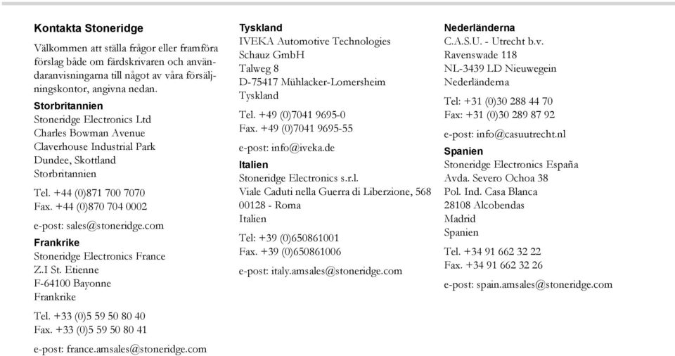 com Frankrike Stoneridge Electronics France Z.I St. Etienne F-64100 Bayonne Frankrike Tel. +33 (0)5 59 50 80 40 Fax. +33 (0)5 59 50 80 41 e-post: france.amsales@stoneridge.