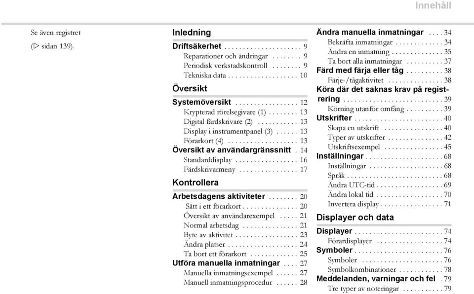 .................. 13 Översikt av användargränssnitt. 14 Standarddisplay................. 16 Färdskrivarmeny................ 17 Kontrollera Arbetsdagens aktiviteter........ 20 Sätt i ett förarkort.