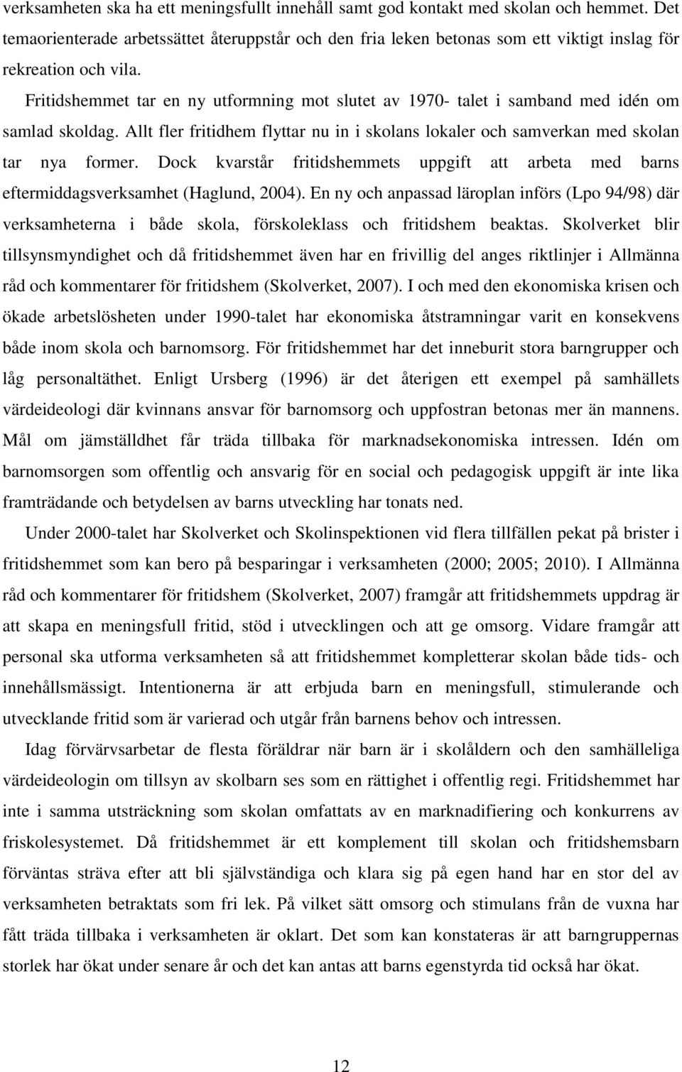 Fritidshemmet tar en ny utformning mot slutet av 1970- talet i samband med idén om samlad skoldag. Allt fler fritidhem flyttar nu in i skolans lokaler och samverkan med skolan tar nya former.