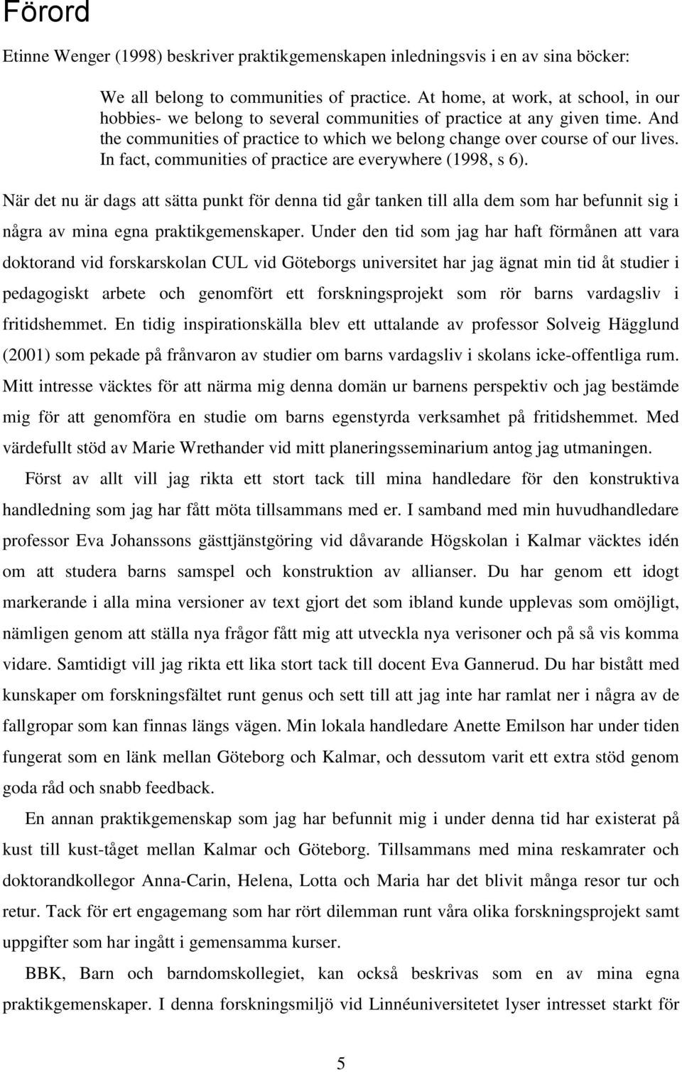 In fact, communities of practice are everywhere (1998, s 6). När det nu är dags att sätta punkt för denna tid går tanken till alla dem som har befunnit sig i några av mina egna praktikgemenskaper.