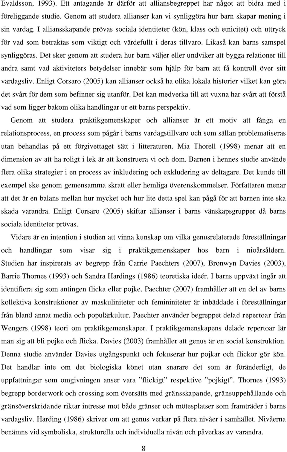 Det sker genom att studera hur barn väljer eller undviker att bygga relationer till andra samt vad aktiviteters betydelser innebär som hjälp för barn att få kontroll över sitt vardagsliv.