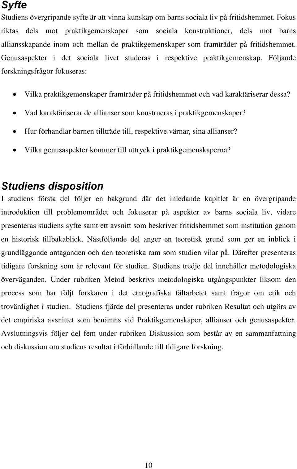 Genusaspekter i det sociala livet studeras i respektive praktikgemenskap. Följande forskningsfrågor fokuseras: Vilka praktikgemenskaper framträder på fritidshemmet och vad karaktäriserar dessa?