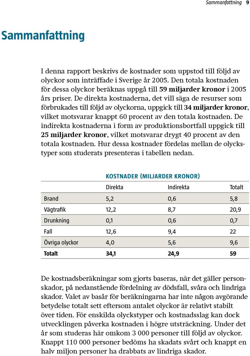 De direkta kostnaderna, det vill säga de resurser som förbrukades till följd av olyckorna, uppgick till 34 miljarder kronor, vilket motsvarar knappt 60 procent av den totala kostnaden.