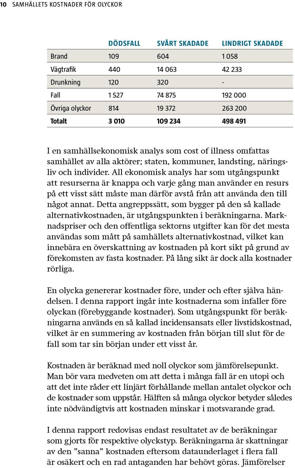 All ekonomisk analys har som utgångspunkt att resurserna är knappa och varje gång man använder en resurs på ett visst sätt måste man därför avstå från att använda den till något annat.