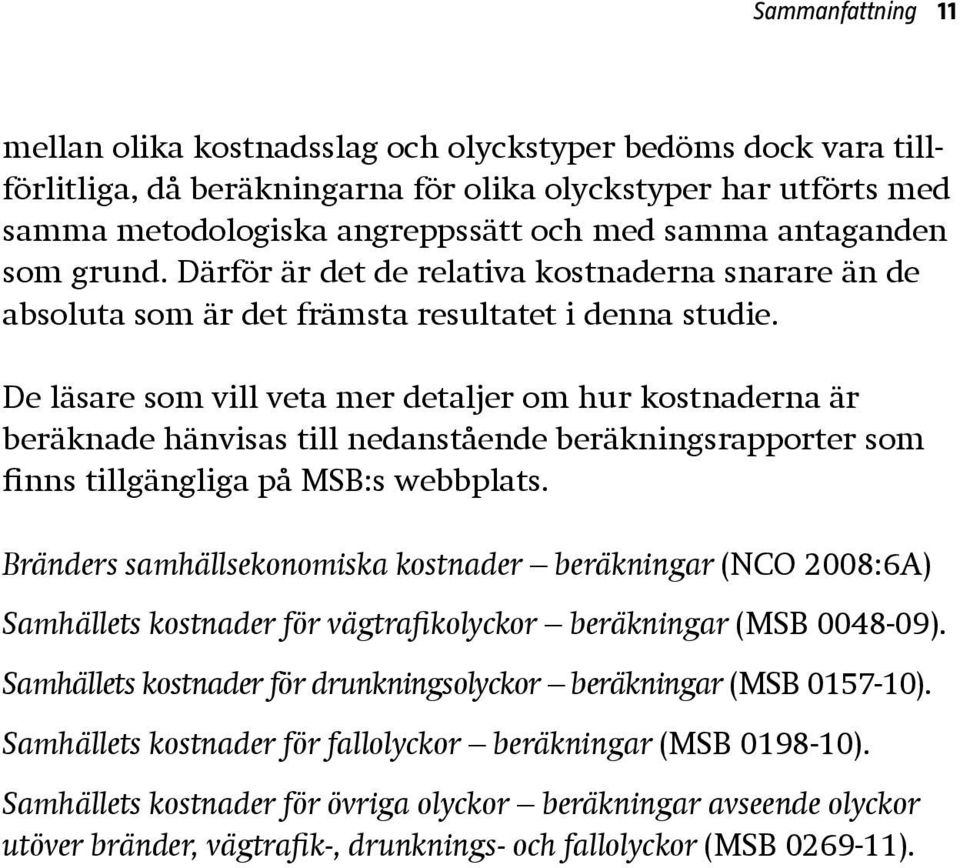 De läsare som vill veta mer detaljer om hur kostnaderna är beräknade hänvisas till nedanstående beräkningsrapporter som finns tillgängliga på MSB:s webbplats.