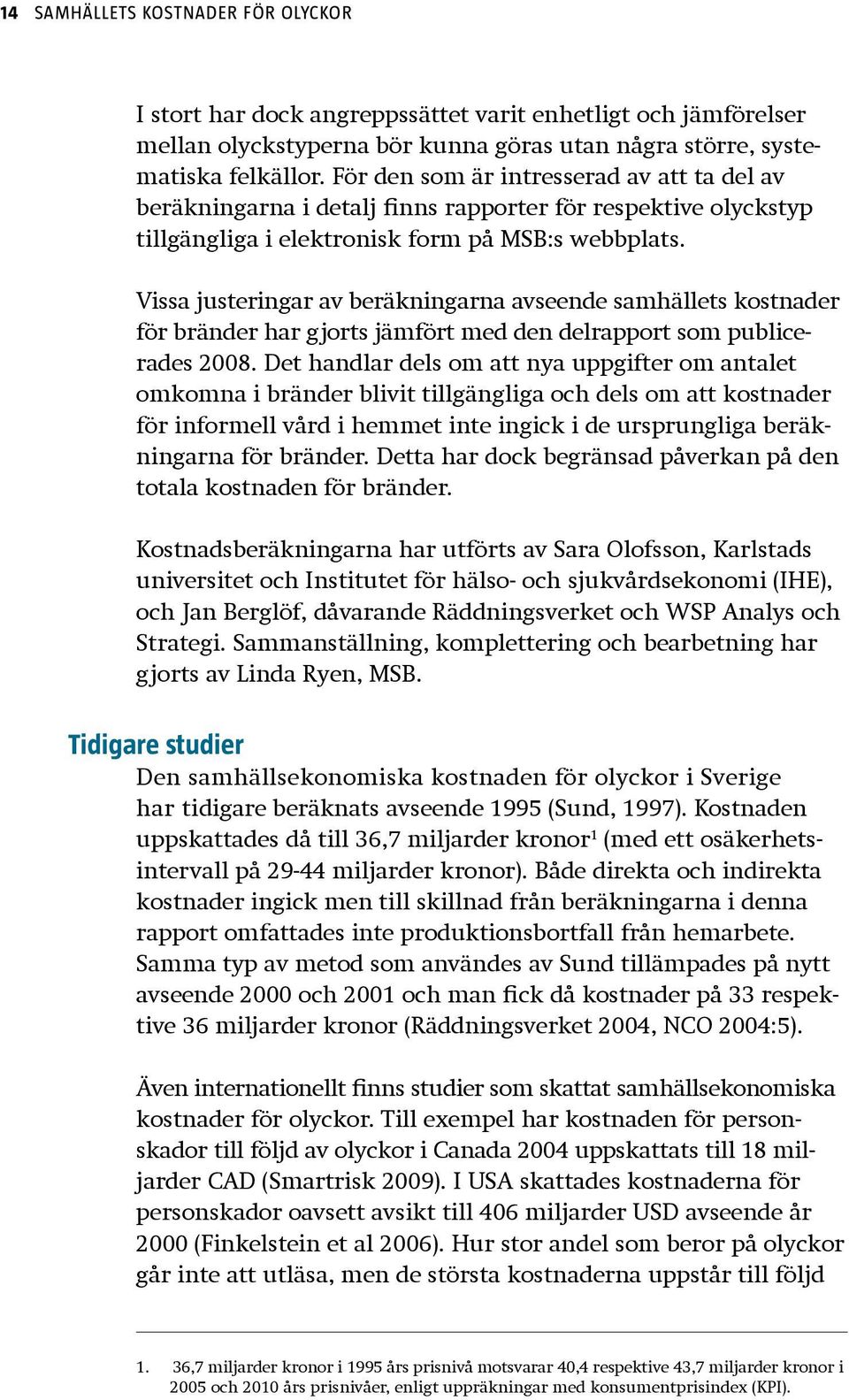 Vissa justeringar av beräkningarna avseende samhällets kostnader för bränder har gjorts jämfört med den delrapport som publicerades 2008.