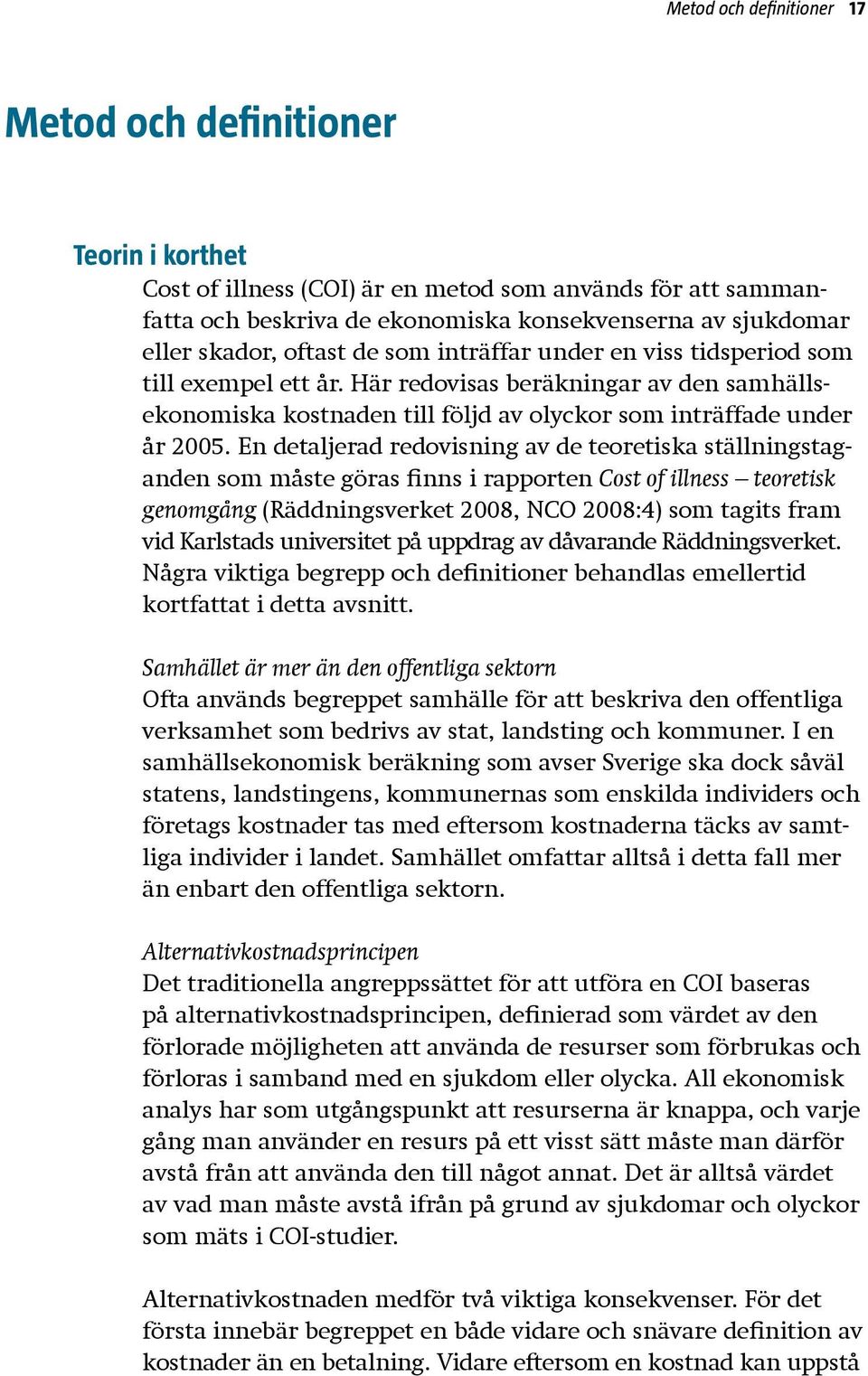 En detaljerad redovisning av de teoretiska ställningstaganden som måste göras finns i rapporten Cost of illness teoretisk genomgång (Räddningsverket 2008, NCO 2008:4) som tagits fram vid Karlstads