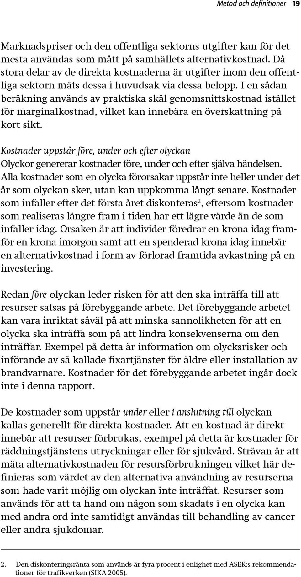 I en sådan beräkning används av praktiska skäl genomsnittskostnad istället för marginalkostnad, vilket kan innebära en överskattning på kort sikt.