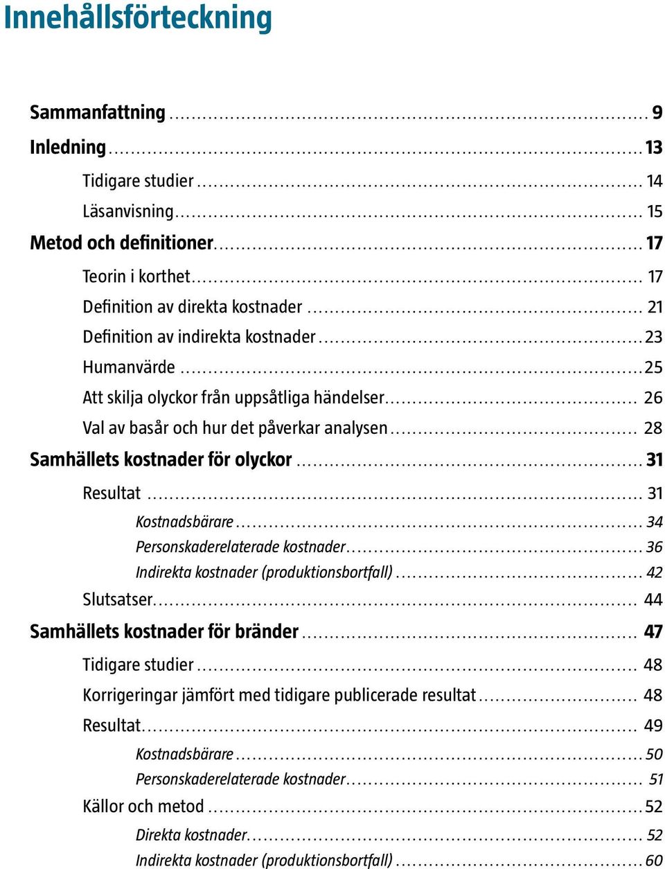 .. 31 Resultat... 31 Kostnadsbärare... 34 Personskaderelaterade kostnader... 36 Indirekta kostnader (produktionsbortfall)... 42 Slutsatser... 44 Samhällets kostnader för bränder... 47 Tidigare studier.