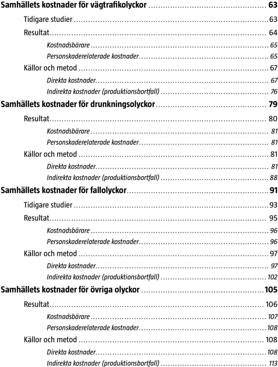 .. 81 Direkta kostnader... 81 Indirekta kostnader (produktionsbortfall)... 88 Samhällets kostnader för fallolyckor... 91 Tidigare studier...93 Resultat... 95 Kostnadsbärare.