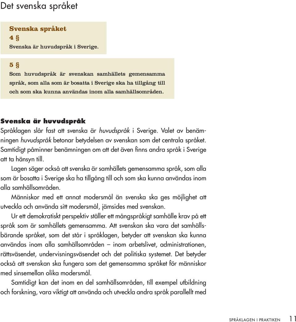 Svenska är huvudspråk Språklagen slår fast att svenska är huvudspråk i Sverige. Valet av benämningen huvudspråk betonar betydelsen av svenskan som det centrala språket.