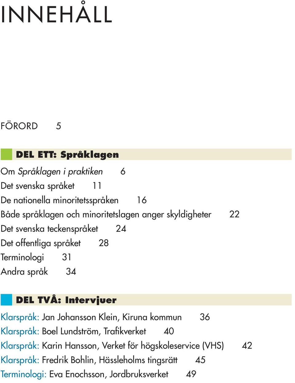 34 DEL TVÅ: Intervjuer Klarspråk: Jan Johansson Klein, Kiruna kommun 36 Klarspråk: Boel Lundström, Trafikverket 40 Klarspråk: Karin