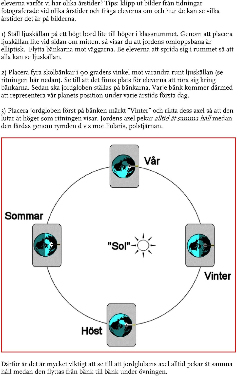 Flytta bänkarna mot väggarna. Be eleverna att sprida sig i rummet så att alla kan se ljuskällan. 2) Placera fyra skolbänkar i 90 graders vinkel mot varandra runt ljuskällan (se ritningen här nedan).