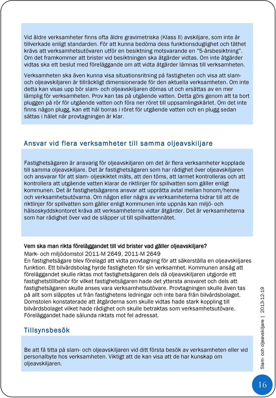 Om det framkommer att brister vid besiktningen ska åtgärder vidtas. Om inte åtgärder vidtas ska ett beslut med föreläggande om att vidta åtgärder lämnas till verksamheten.