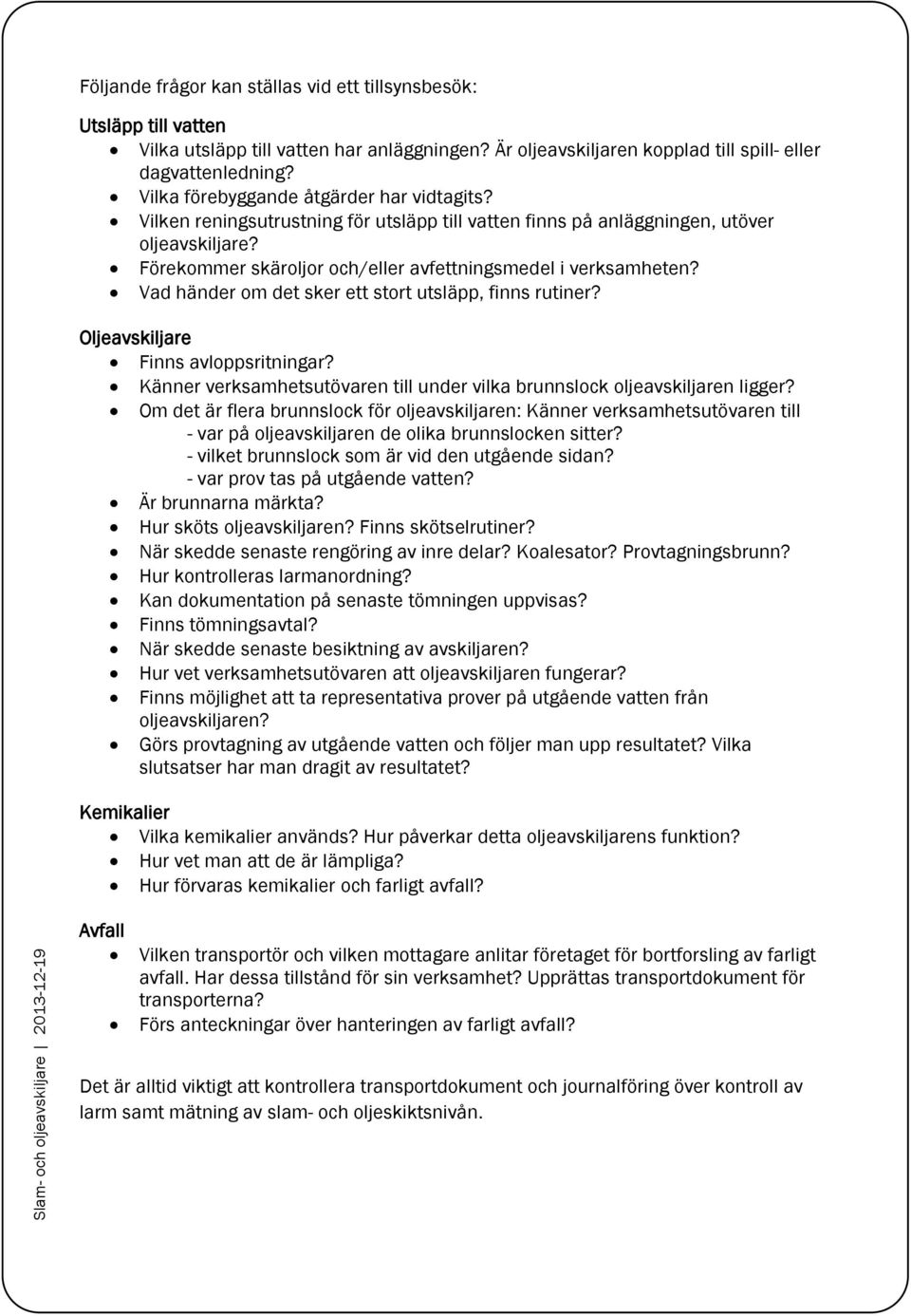 Förekommer skäroljor och/eller avfettningsmedel i verksamheten? Vad händer om det sker ett stort utsläpp, finns rutiner? Oljeavskiljare Finns avloppsritningar?