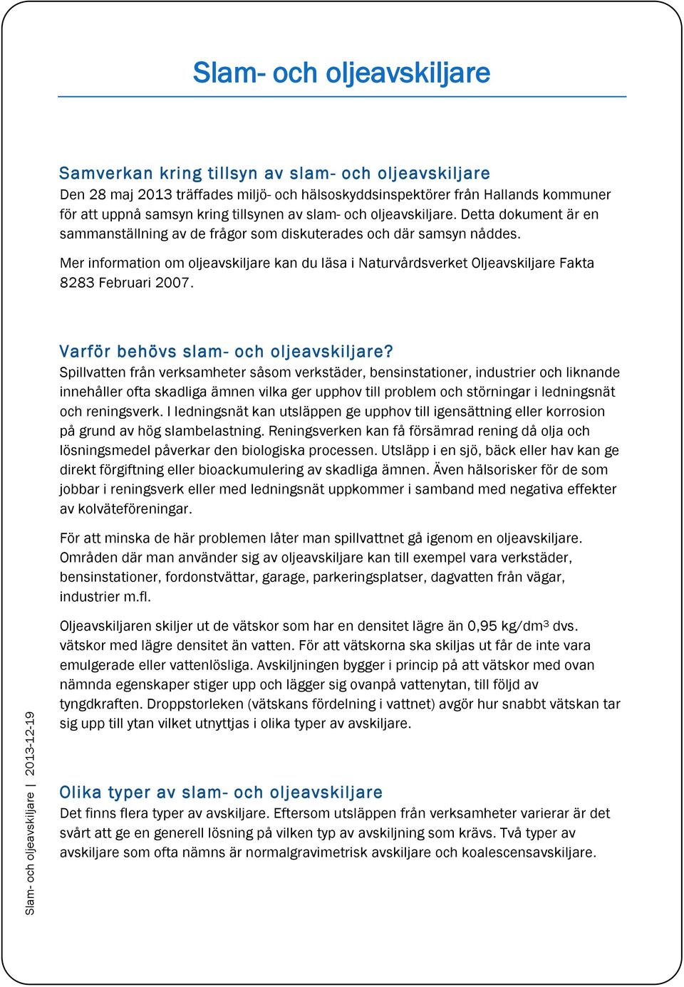 Mer information om oljeavskiljare kan du läsa i Naturvårdsverket Oljeavskiljare Fakta 8283 Februari 2007. Varför behövs slam- och oljeavskiljare?