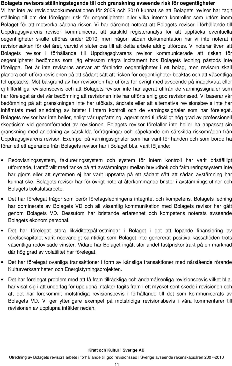 Vi har däremot noterat att Bolagets revisor i förhållande till Uppdragsgivarens revisor kommunicerat att särskild registeranalys för att upptäcka eventuella oegentligheter skulle utföras under 2010,