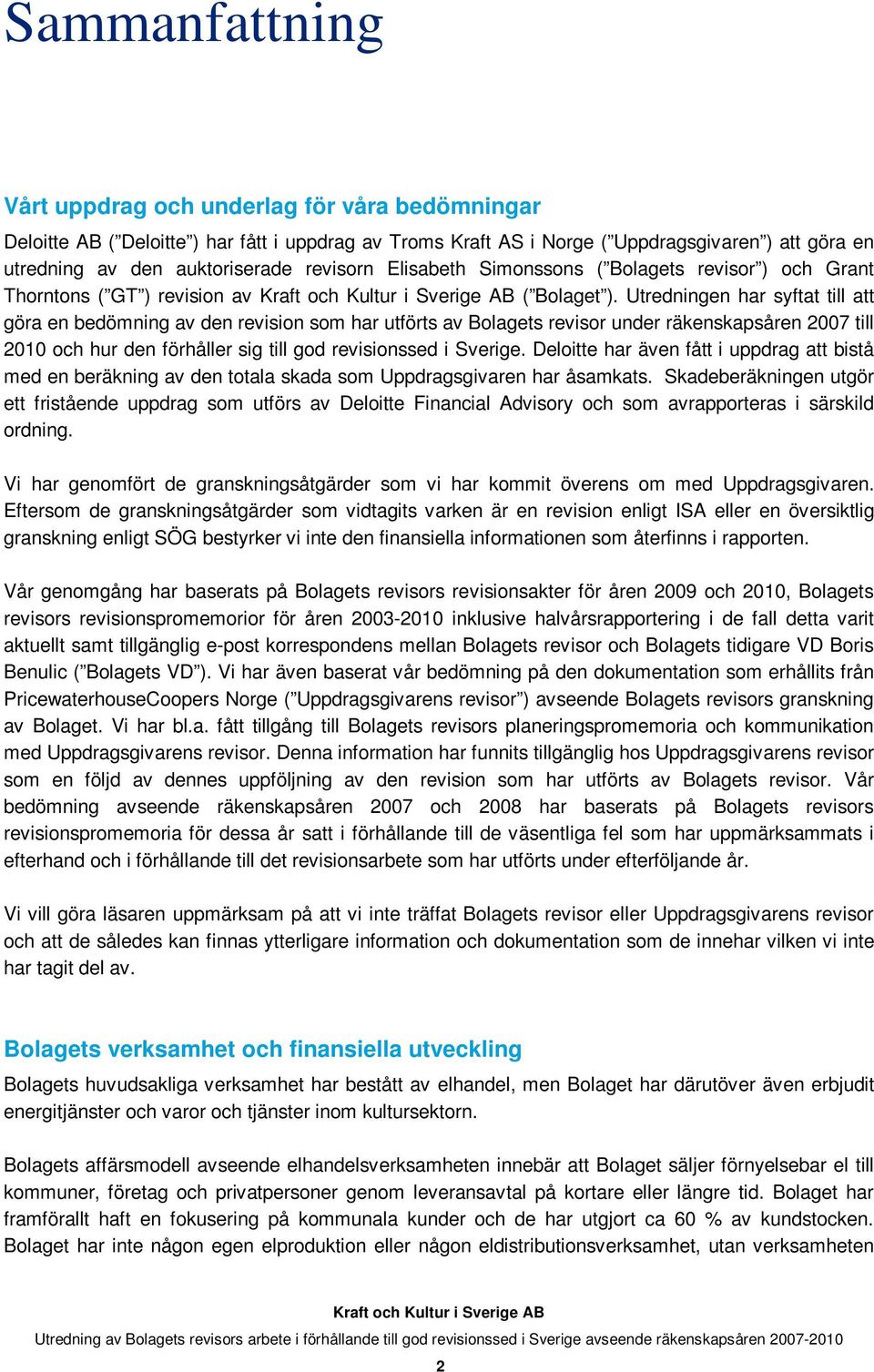 Utredningen har syftat till att göra en bedömning av den revision som har utförts av Bolagets revisor under räkenskapsåren 2007 till 2010 och hur den förhåller sig till god revisionssed i Sverige.