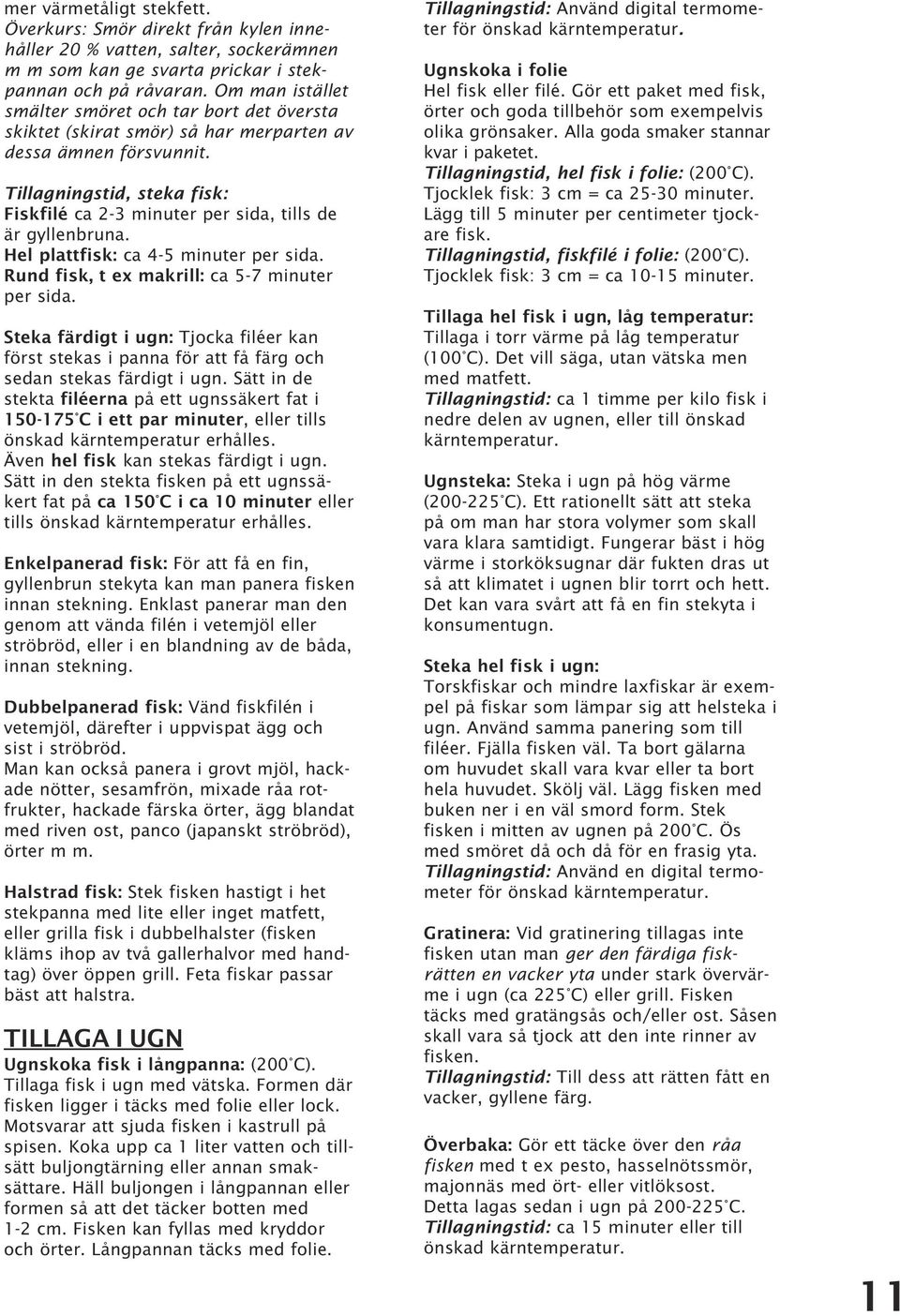 Tillagningstid, steka fisk: Fiskfilé ca 2-3 minuter per sida, tills de är gyllenbruna. Hel plattfisk: ca 4-5 minuter per sida. Rund fisk, t ex makrill: ca 5-7 minuter per sida.
