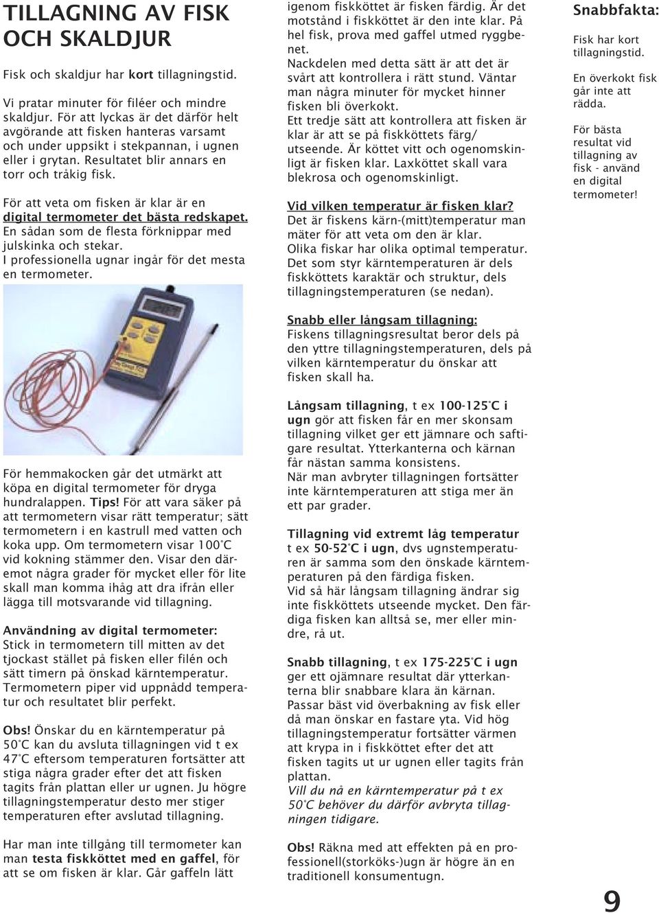 För att veta om fisken är klar är en digital termometer det bästa redskapet. En sådan som de flesta förknippar med julskinka och stekar. I professionella ugnar ingår för det mesta en termometer.