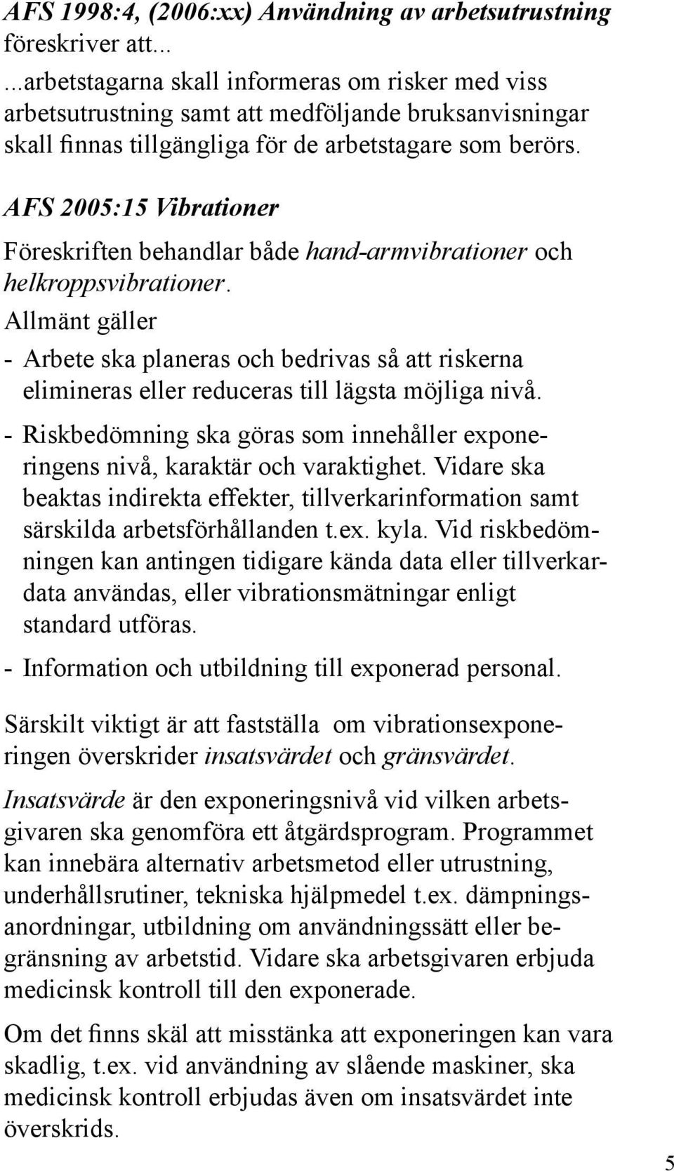 AFS 2005:15 Vibrationer Föreskriften behandlar både hand-armvibrationer och helkroppsvibrationer.
