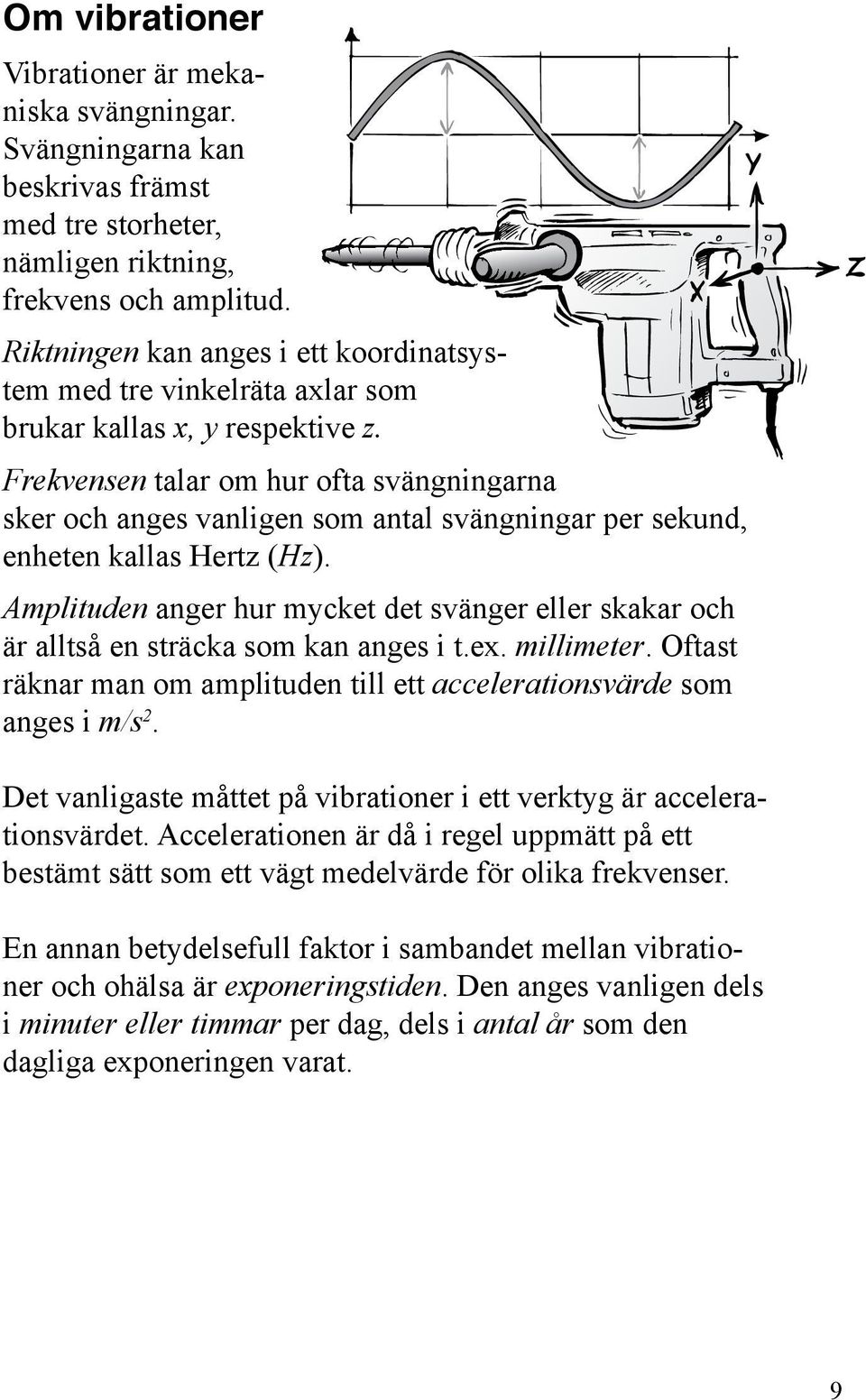 Frekvensen talar om hur ofta svängningarna sker och anges vanligen som antal svängningar per sekund, enheten kallas Hertz (Hz).