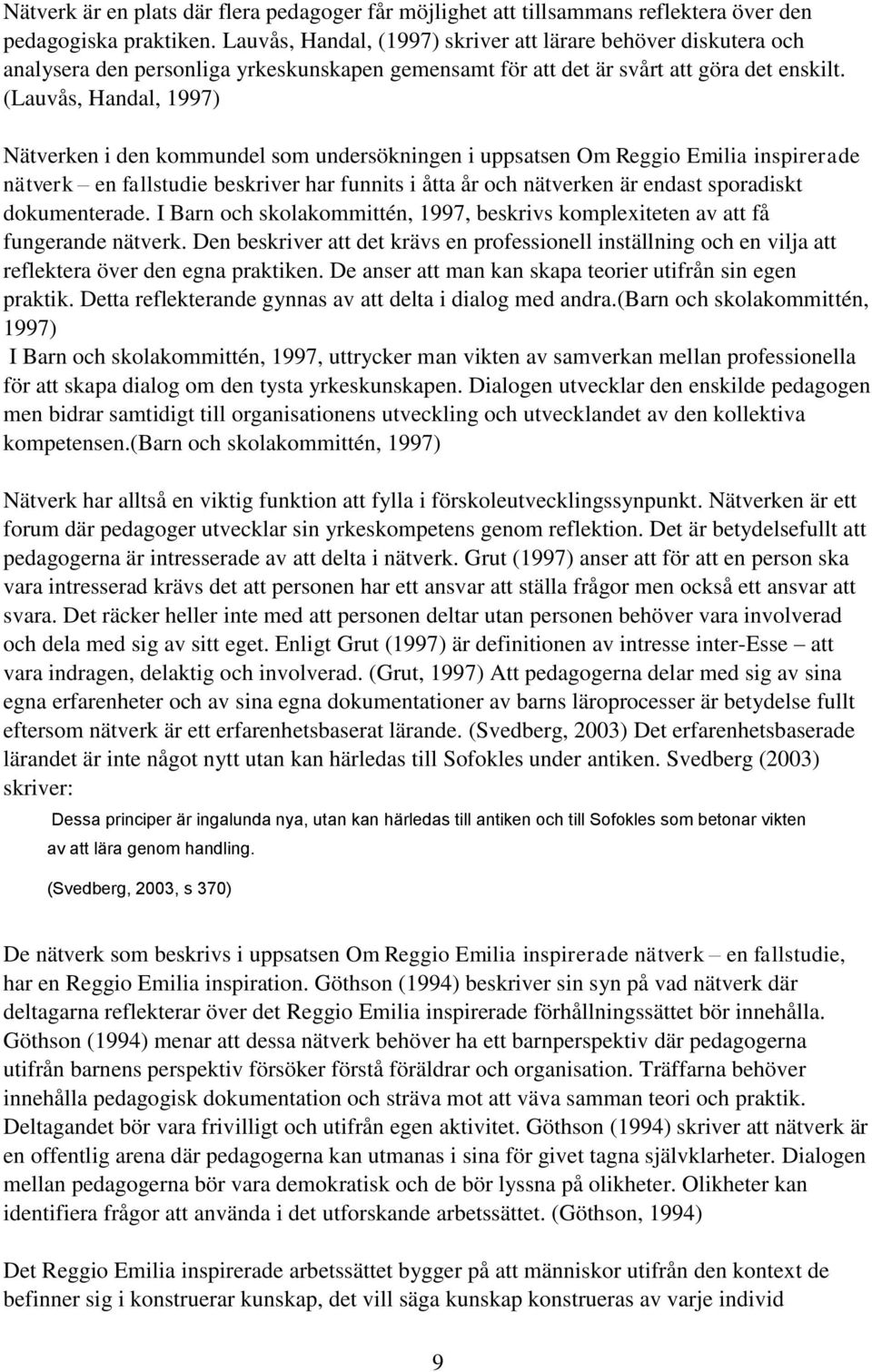 (Lauvås, Handal, 1997) Nätverken i den kommundel som undersökningen i uppsatsen Om Reggio Emilia inspirerade nätverk en fallstudie beskriver har funnits i åtta år och nätverken är endast sporadiskt