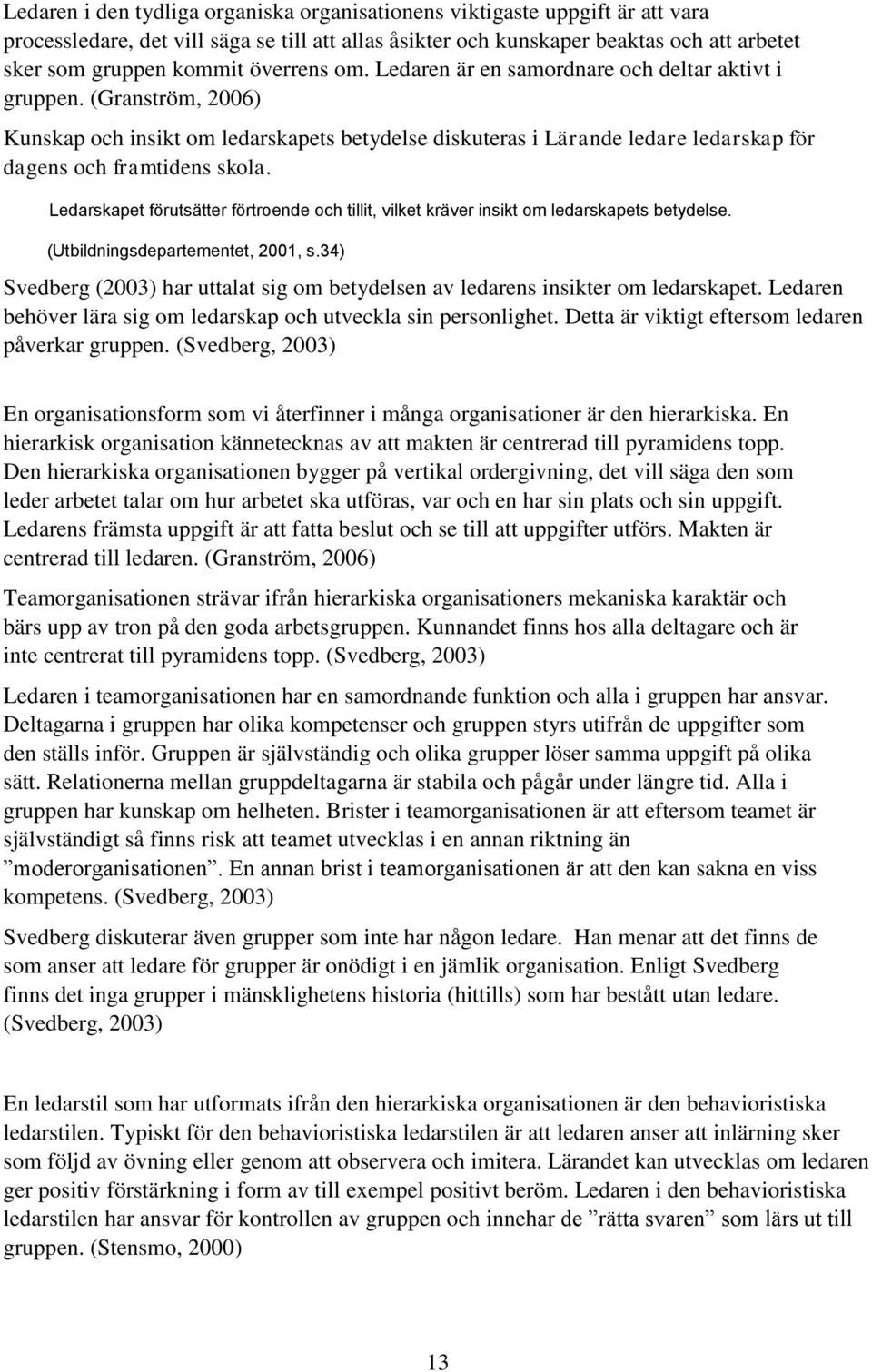 Ledarskapet förutsätter förtroende och tillit, vilket kräver insikt om ledarskapets betydelse. (Utbildningsdepartementet, 2001, s.