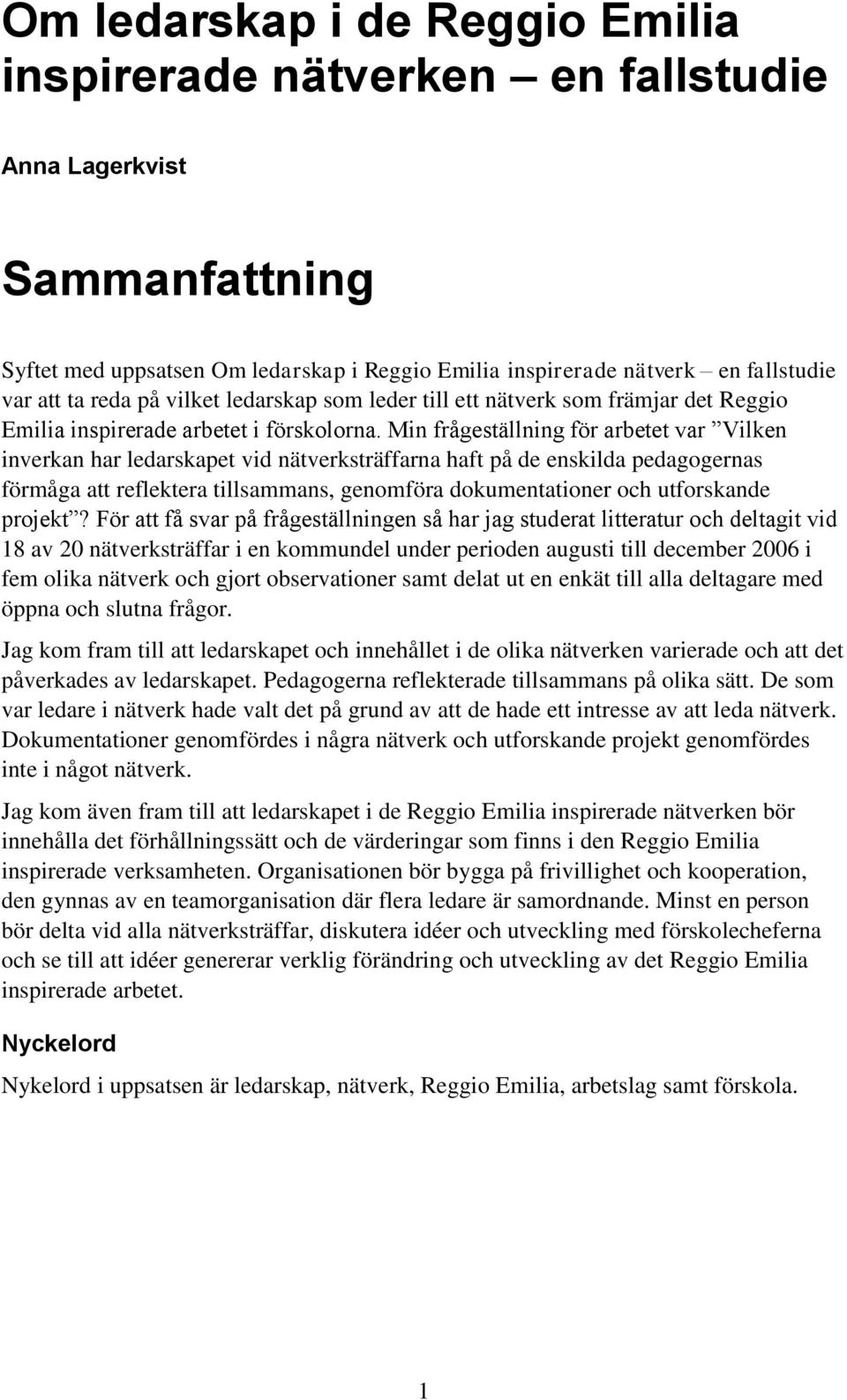 Min frågeställning för arbetet var Vilken inverkan har ledarskapet vid nätverksträffarna haft på de enskilda pedagogernas förmåga att reflektera tillsammans, genomföra dokumentationer och utforskande