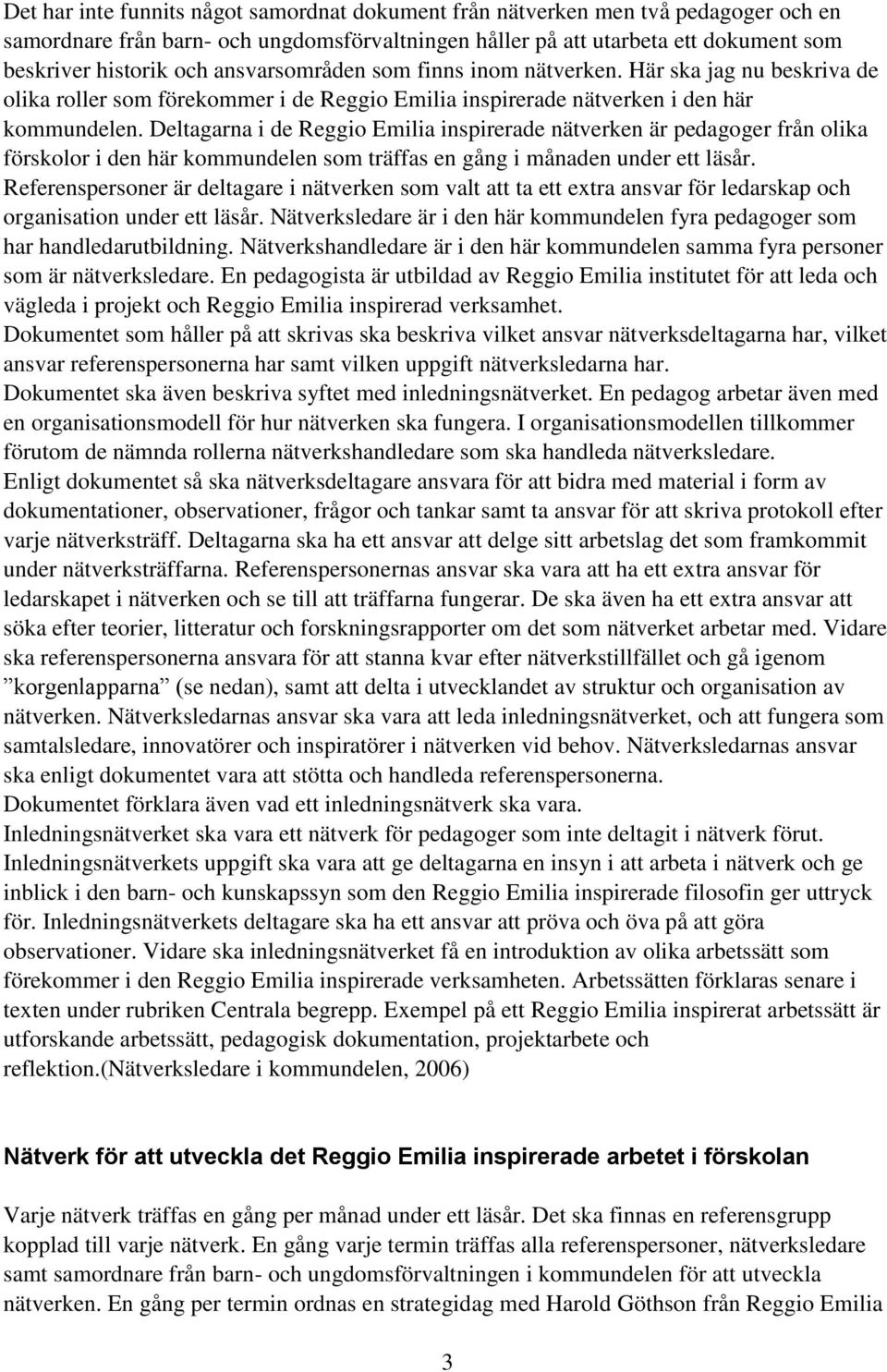 Deltagarna i de Reggio Emilia inspirerade nätverken är pedagoger från olika förskolor i den här kommundelen som träffas en gång i månaden under ett läsår.