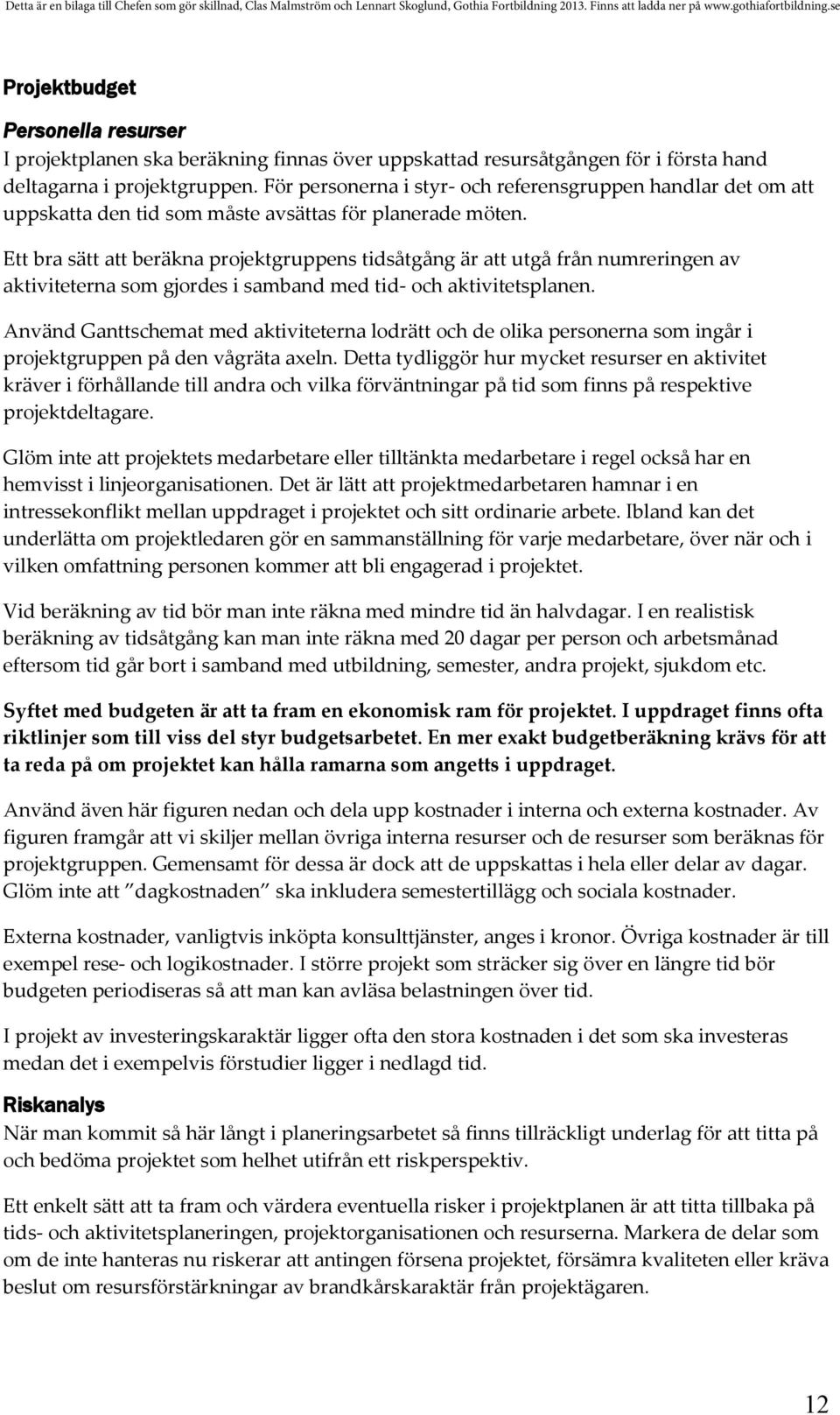 Ett bra sätt att beräkna projektgruppens tidsåtgång är att utgå från numreringen av aktiviteterna som gjordes i samband med tid- och aktivitetsplanen.