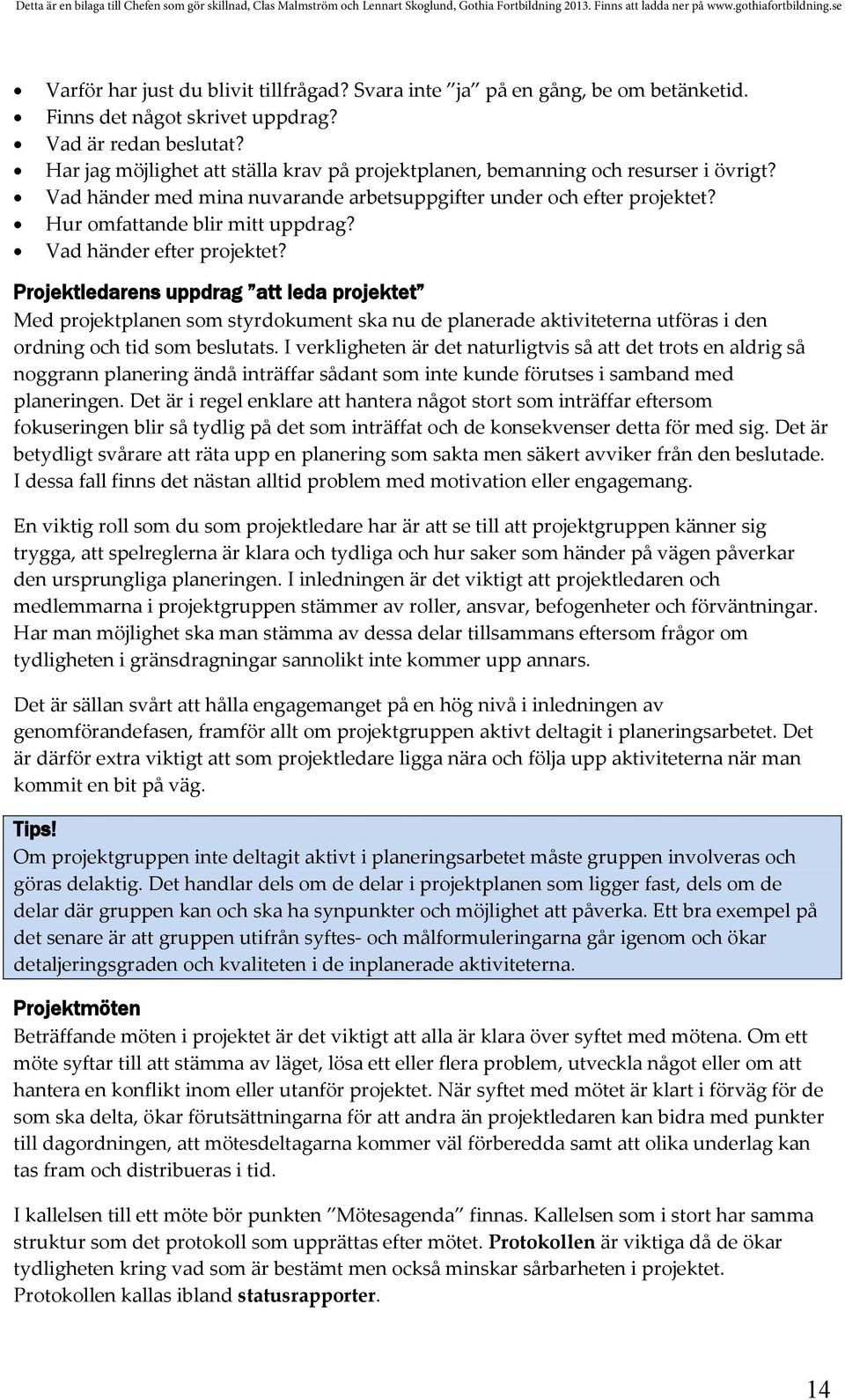 Vad händer efter projektet? Projektledarens uppdrag att leda projektet Med projektplanen som styrdokument ska nu de planerade aktiviteterna utföras i den ordning och tid som beslutats.