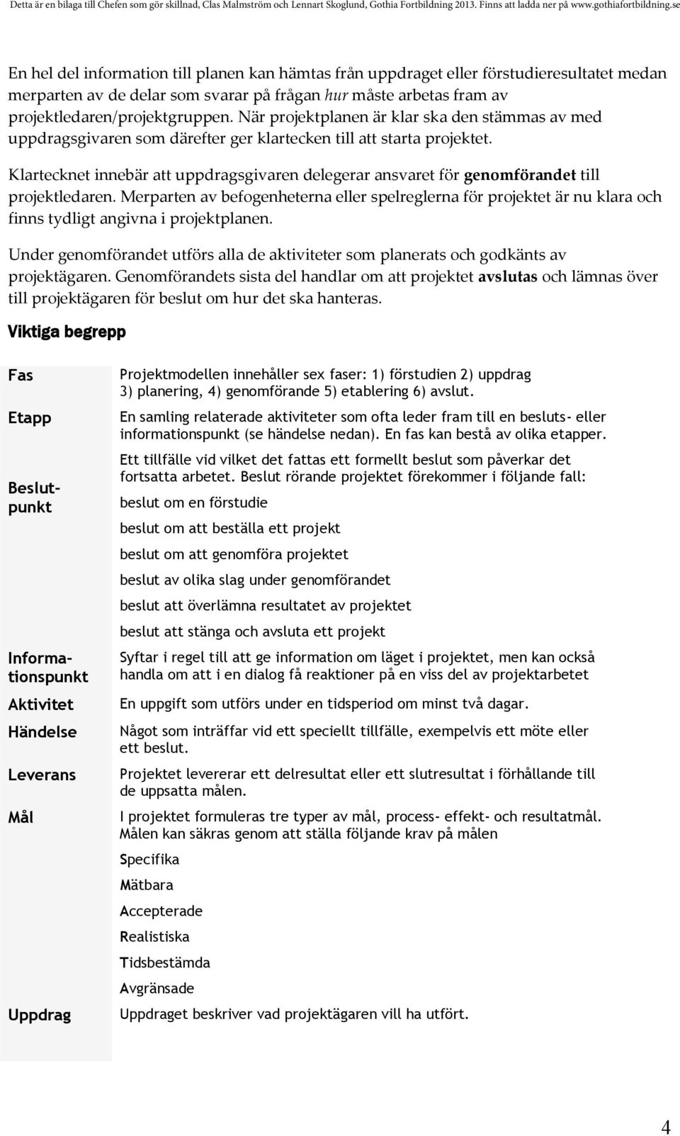 Klartecknet innebär att uppdragsgivaren delegerar ansvaret för genomförandet till projektledaren.